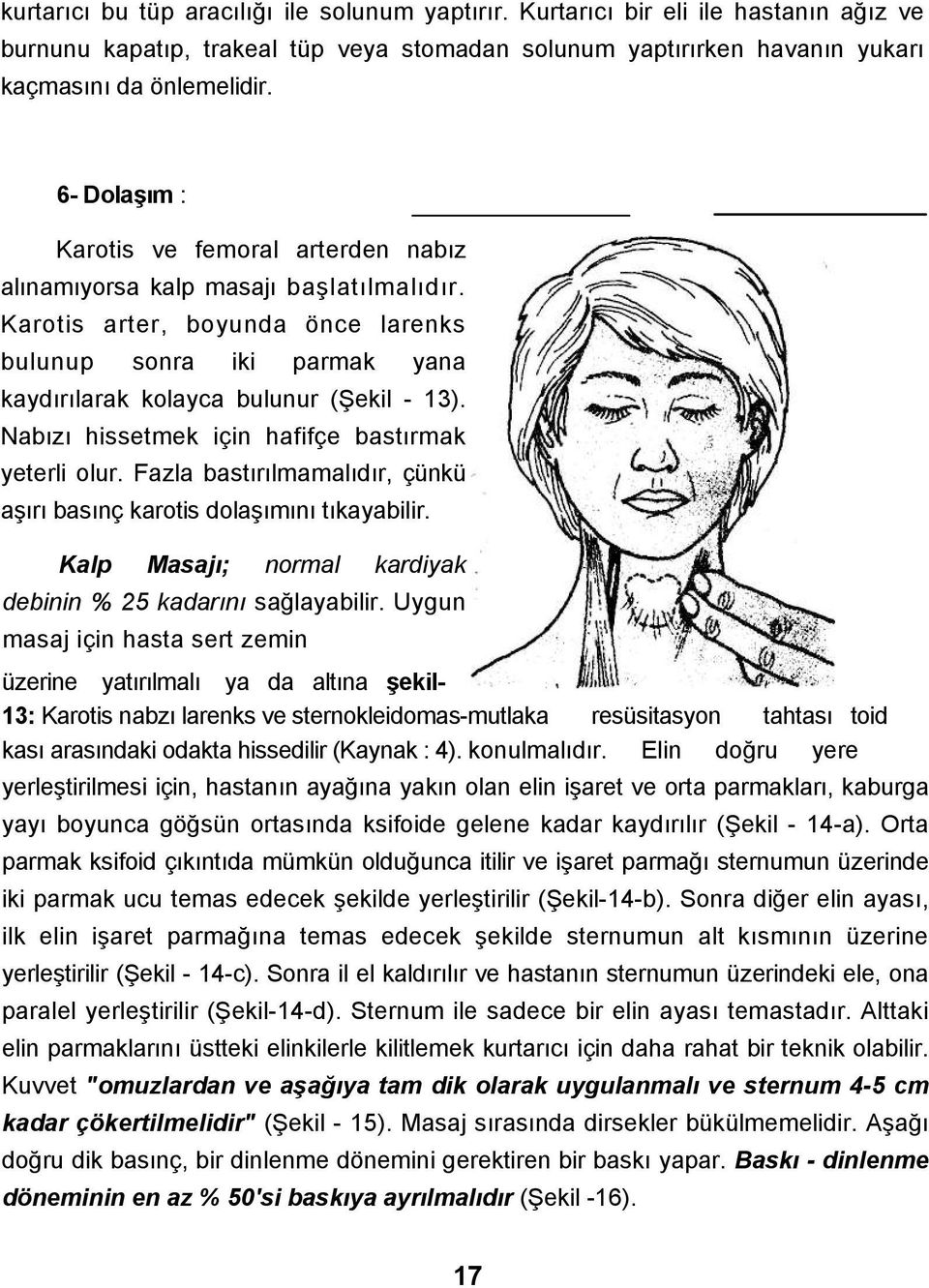 Nabızı hissetmek için hafifçe bastırmak yeterli olur. Fazla bastırılmamalıdır, çünkü aşırı basınç karotis dolaşımını tıkayabilir. Kalp Masajı; normal kardiyak debinin % 25 kadarını sağlayabilir.