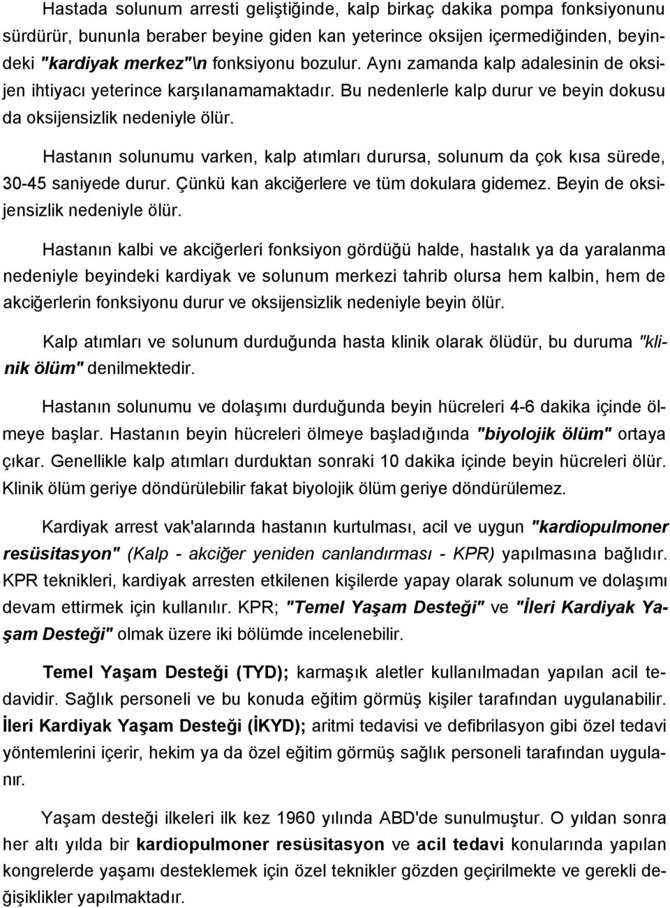 Hastanın solunumu varken, kalp atımları durursa, solunum da çok kısa sürede, 30-45 saniyede durur. Çünkü kan akciğerlere ve tüm dokulara gidemez. Beyin de oksijensizlik nedeniyle ölür.