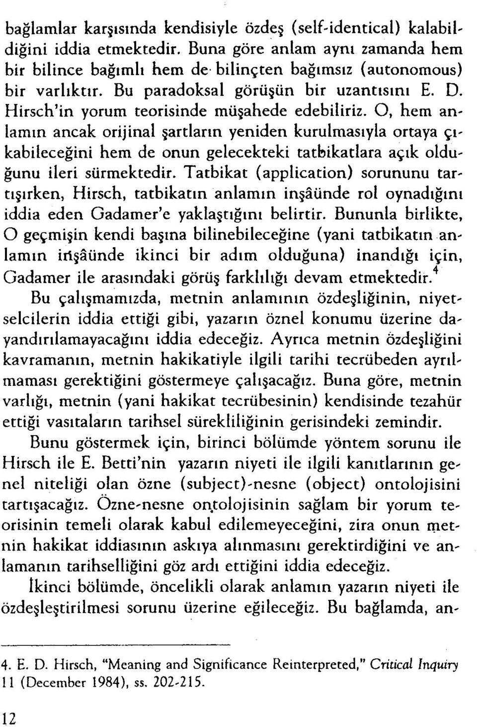 O, hem anlamın ancak orijinal şartların yeniden kurulmasıyla ortaya çıkabileceğini hem de onun gelecekteki tatbikatlara açık olduğunu ileri sürmektedir.