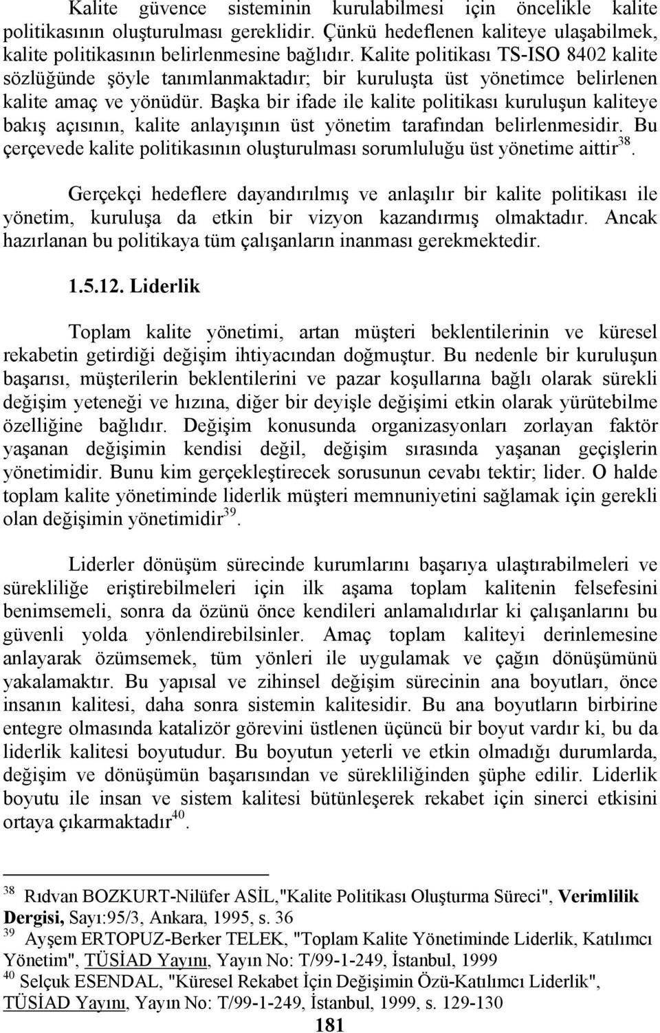 Başka bir ifade ile kalite politikası kuruluşun kaliteye bakış açısının, kalite anlayışının üst yönetim tarafından belirlenmesidir.