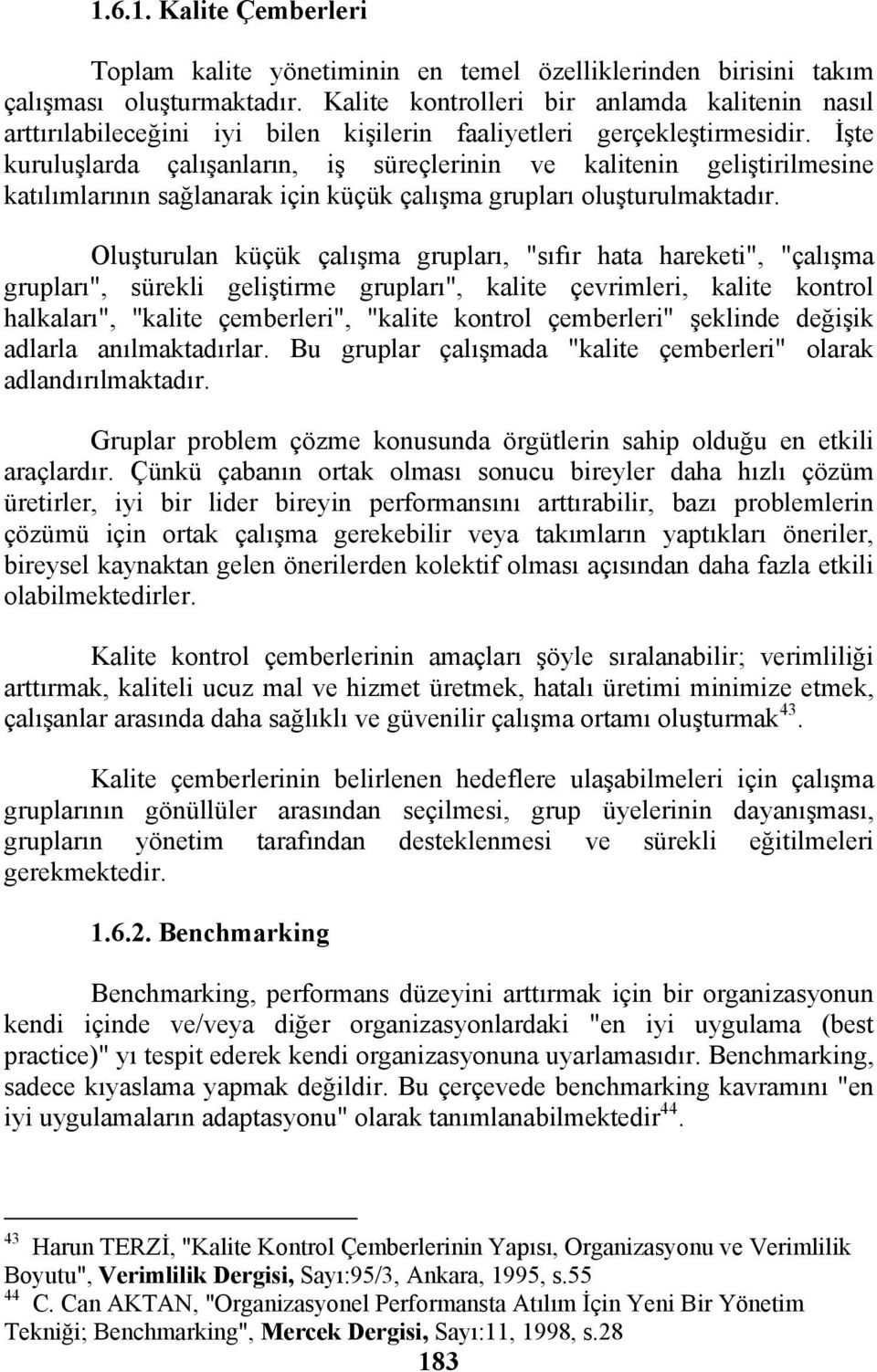 İşte kuruluşlarda çalışanların, iş süreçlerinin ve kalitenin geliştirilmesine katılımlarının sağlanarak için küçük çalışma grupları oluşturulmaktadır.