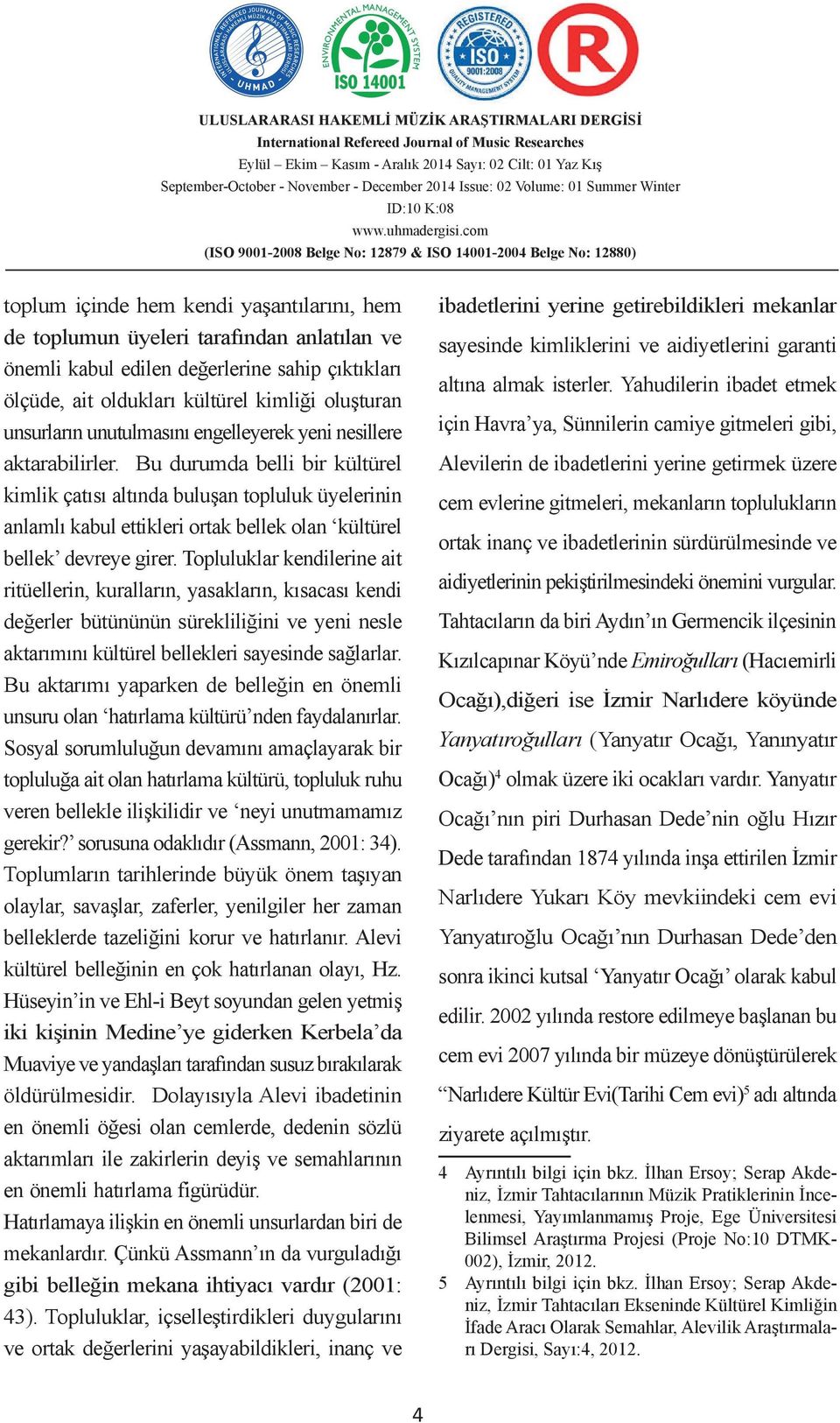 Bu durumda belli bir kültürel kimlik çatısı altında buluşan topluluk üyelerinin anlamlı kabul ettikleri ortak bellek olan kültürel bellek devreye girer.