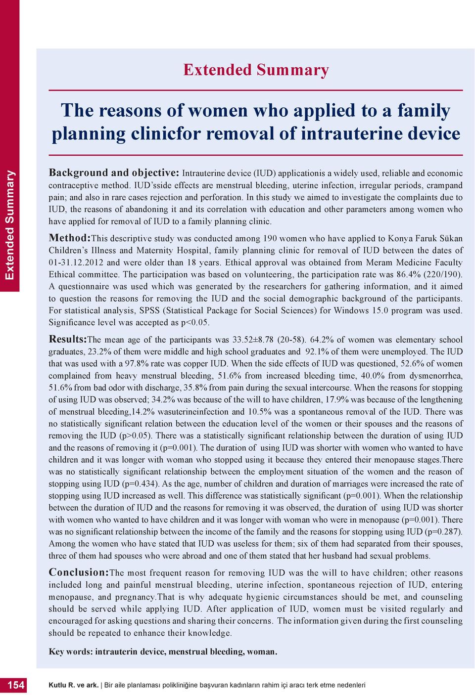 IUD sside effects are menstrual bleeding, uterine infection, irregular periods, crampand pain; and also in rare cases rejection and perforation.