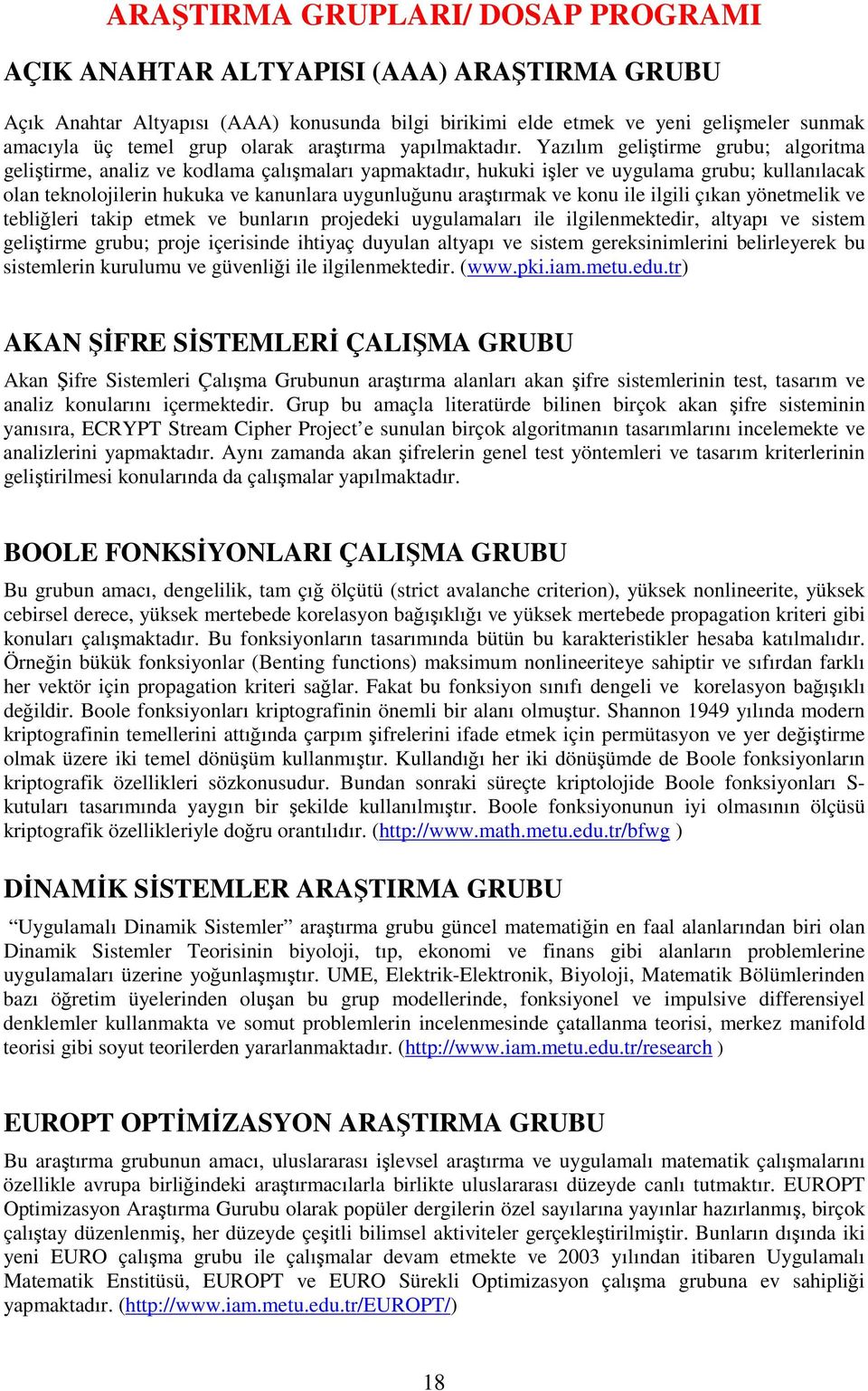 Yazılım geliştirme grubu; algoritma geliştirme, analiz ve kodlama çalışmaları yapmaktadır, hukuki işler ve uygulama grubu; kullanılacak olan teknolojilerin hukuka ve kanunlara uygunluğunu araştırmak