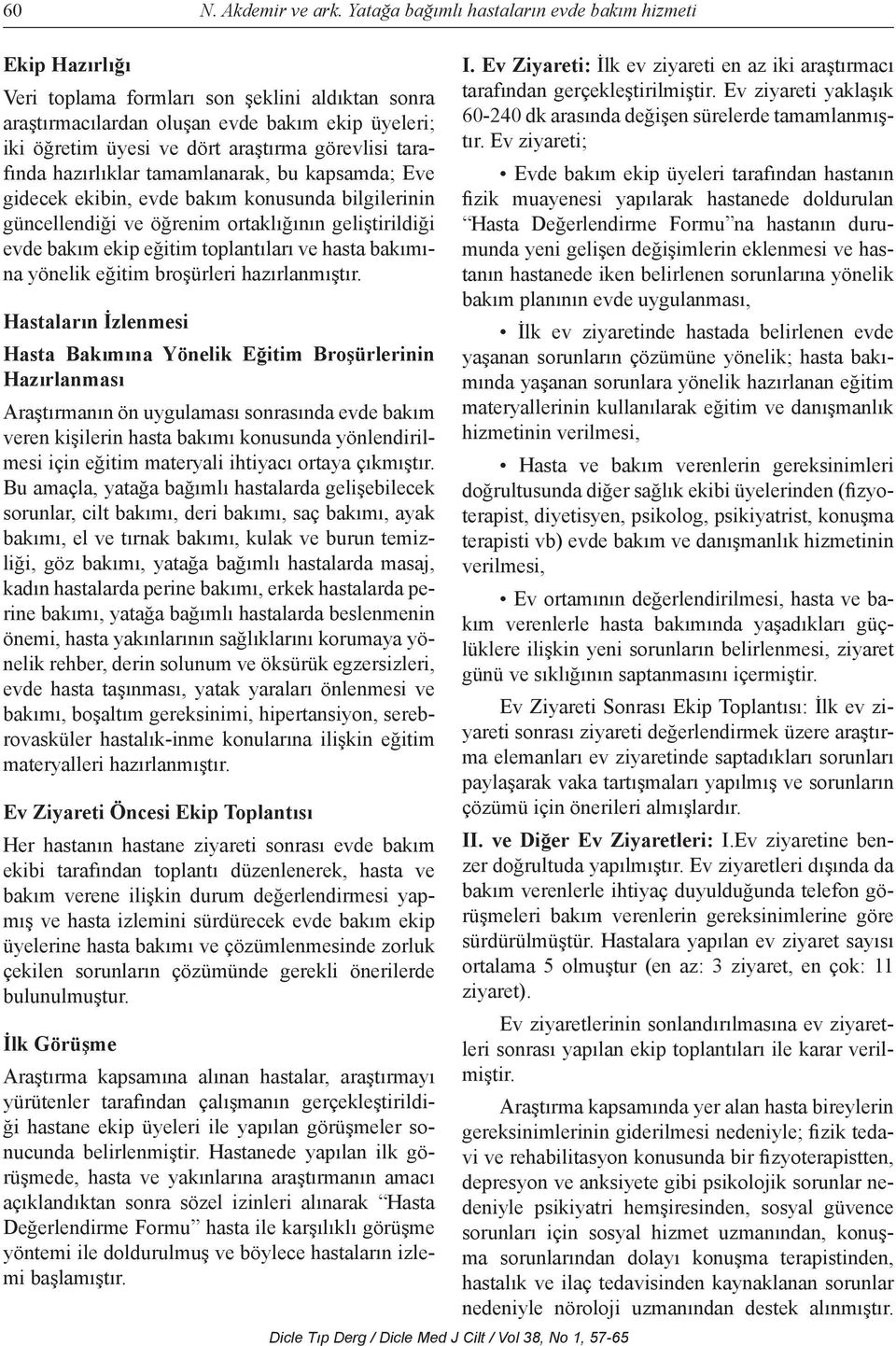 görevlisi tarafında hazırlıklar tamamlanarak, bu kapsamda; Eve gidecek ekibin, evde bakım konusunda bilgilerinin güncellendiği ve öğrenim ortaklığının geliştirildiği evde bakım ekip eğitim