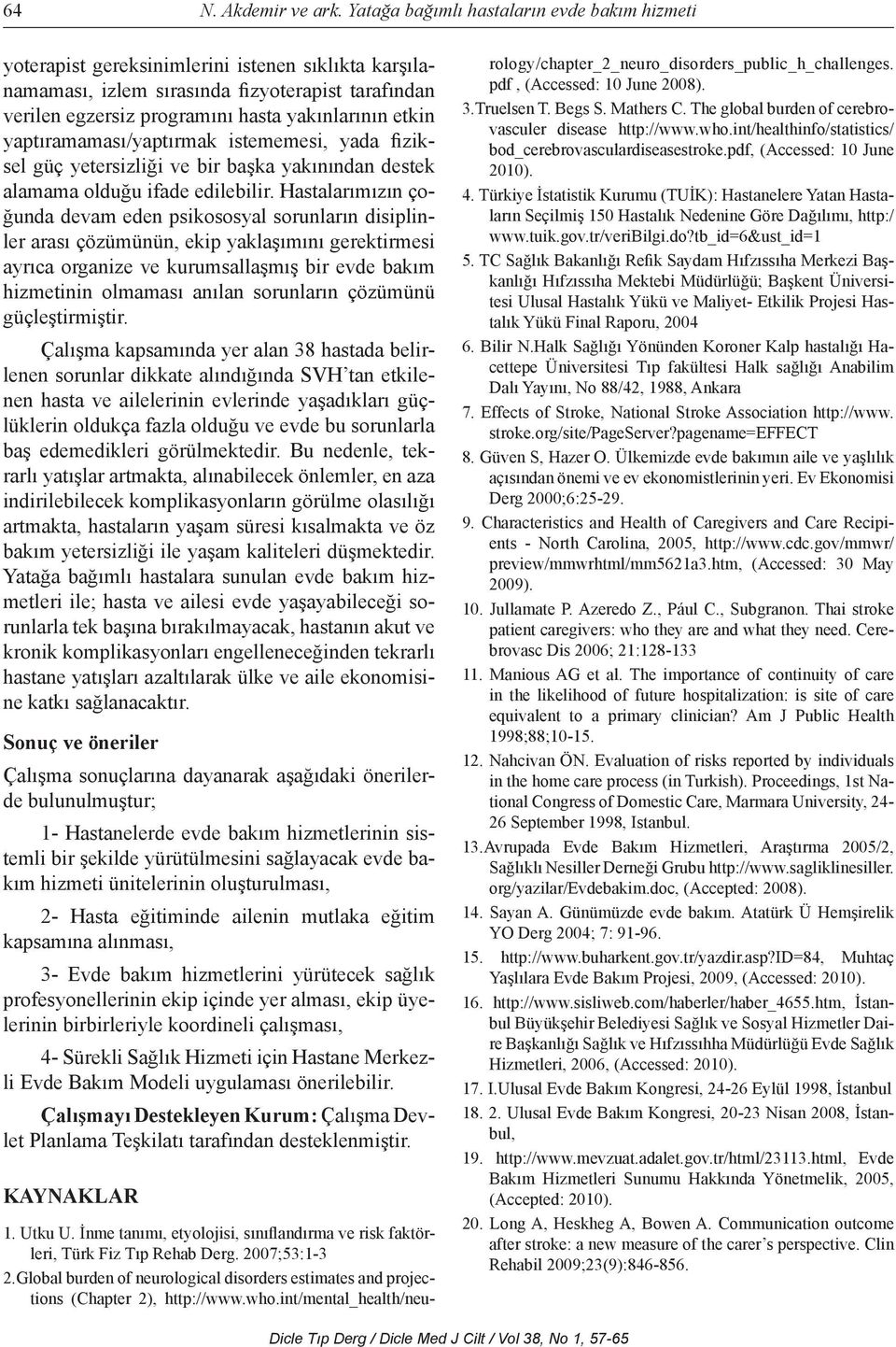 etkin yaptıramaması/yaptırmak istememesi, yada fiziksel güç yetersizliği ve bir başka yakınından destek alamama olduğu ifade edilebilir.