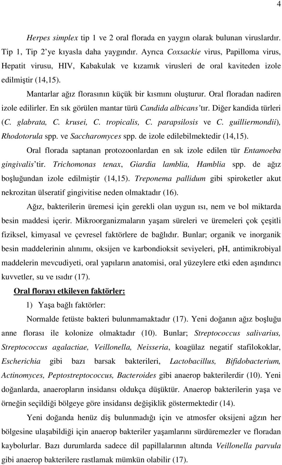 Oral floradan nadiren izole edilirler. En sık görülen mantar türü Candida albicans tır. Diğer kandida türleri (C. glabrata, C. krusei, C. tropicalis, C. parapsilosis ve C.