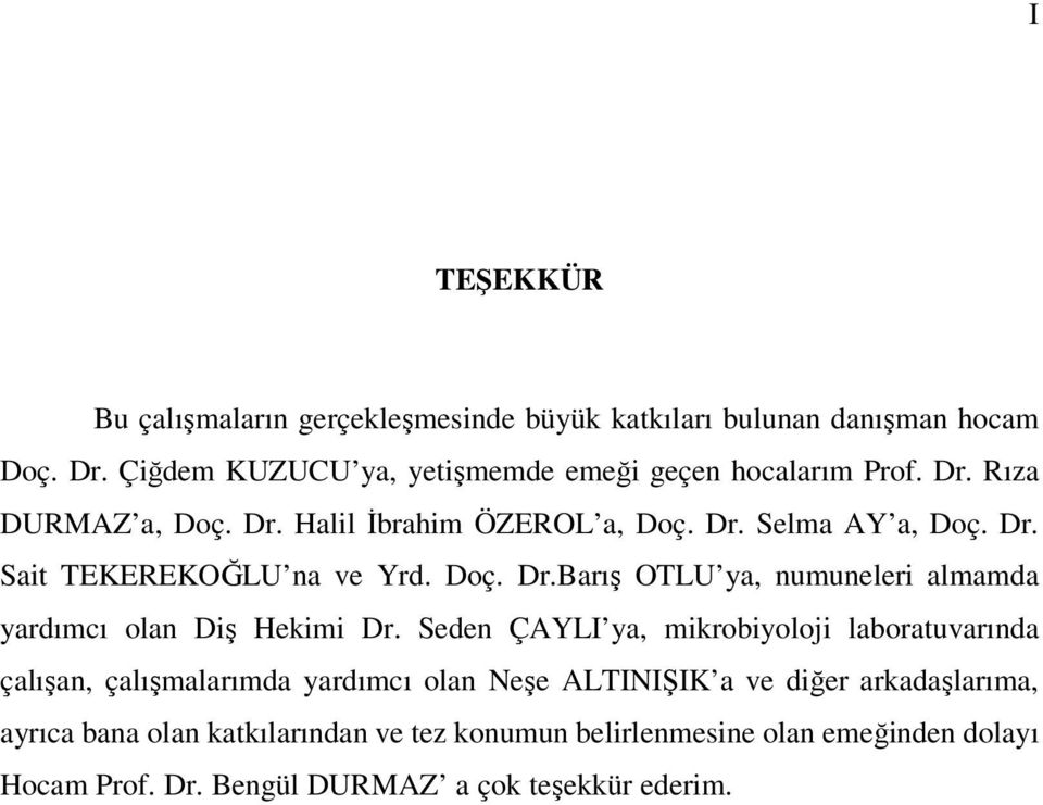 Seden ÇAYLI ya, mikrobiyoloji laboratuvarında çalışan, çalışmalarımda yardımcı olan Neşe ALTINIŞIK a ve diğer arkadaşlarıma, ayrıca bana olan