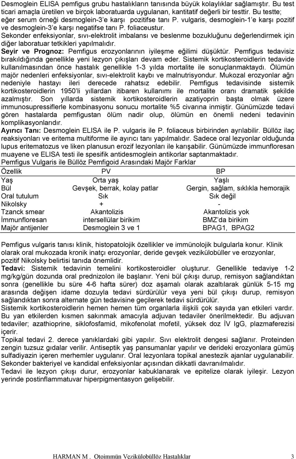 Sekonder enfeksiyonlar, sıvı-elektrolit imbalansı ve beslenme bozukluğunu değerlendirmek için diğer laboratuar tetkikleri yapılmalıdır.