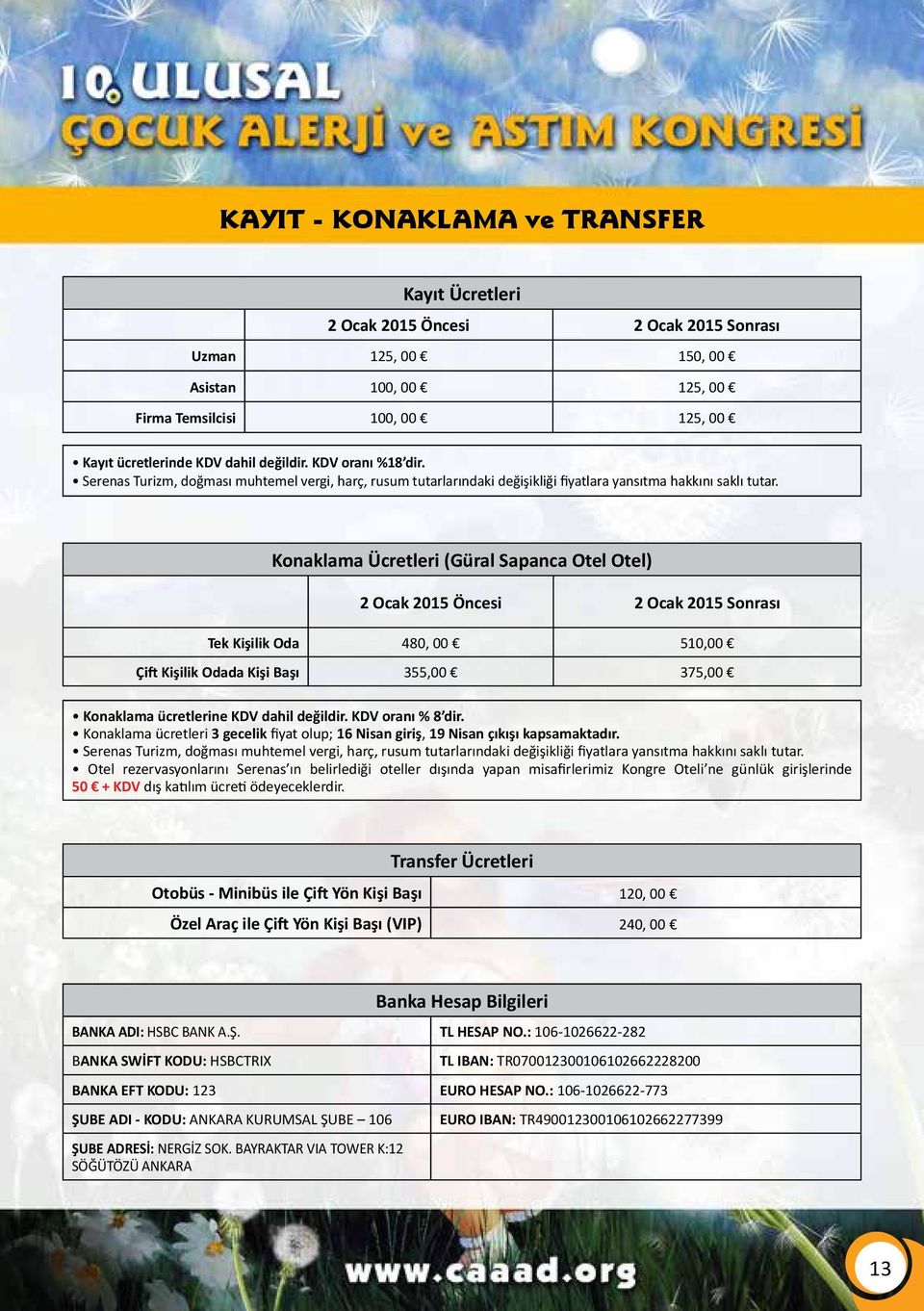 Konaklama Ücretleri (Güral Sapanca Otel Otel) 2 Ocak 2015 Öncesi 2 Ocak 2015 Sonrası Tek Kişilik Oda 480, 00 510,00 Çift Kişilik Odada Kişi Başı 355,00 375,00 Konaklama ücretlerine KDV dahil değildir.