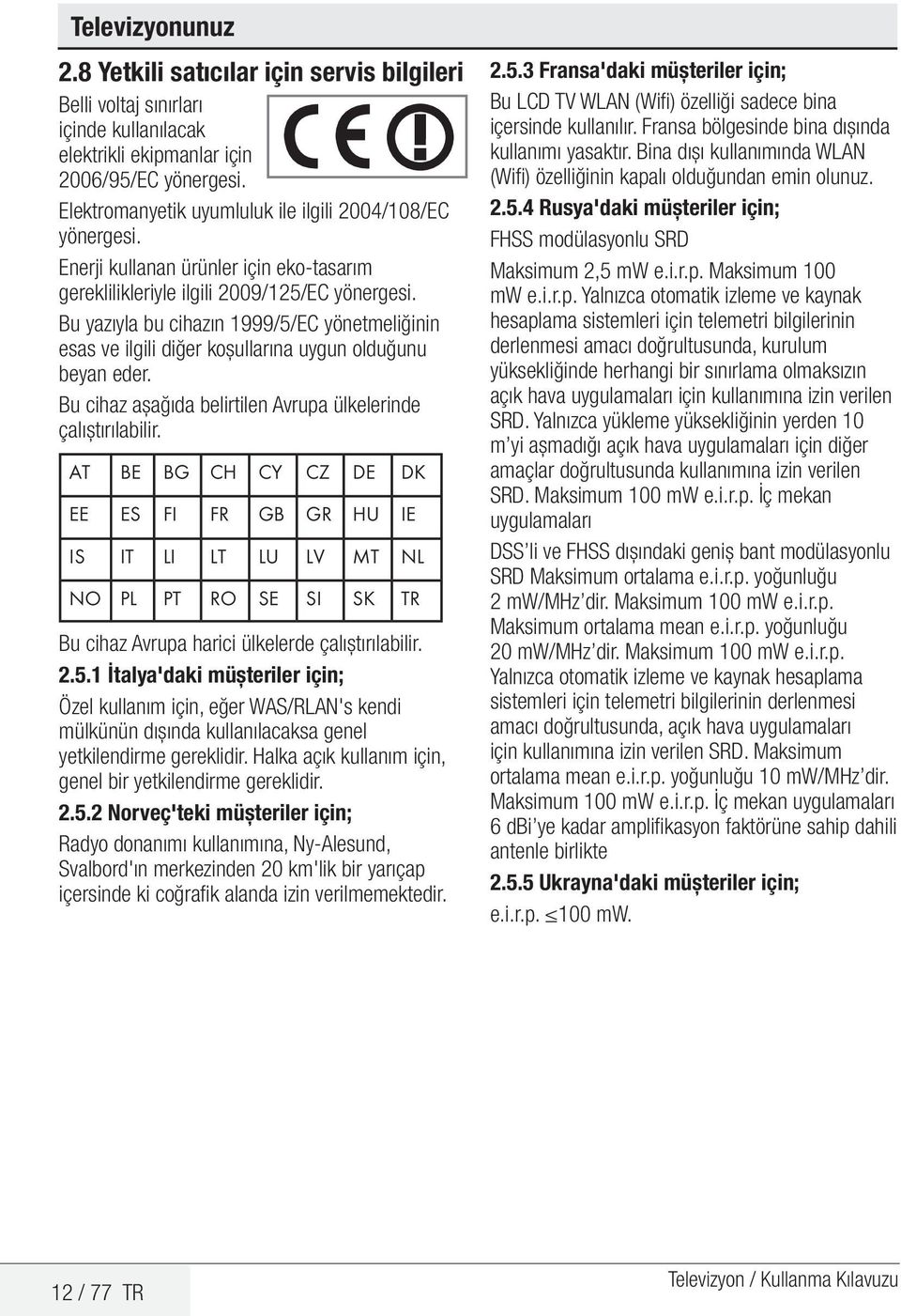 Bu yazıyla bu cihazın 1999/5/EC yönetmeliğinin esas ve ilgili diğer koşullarına uygun olduğunu beyan eder. Bu cihaz aşağıda belirtilen Avrupa ülkelerinde çalıştırılabilir.