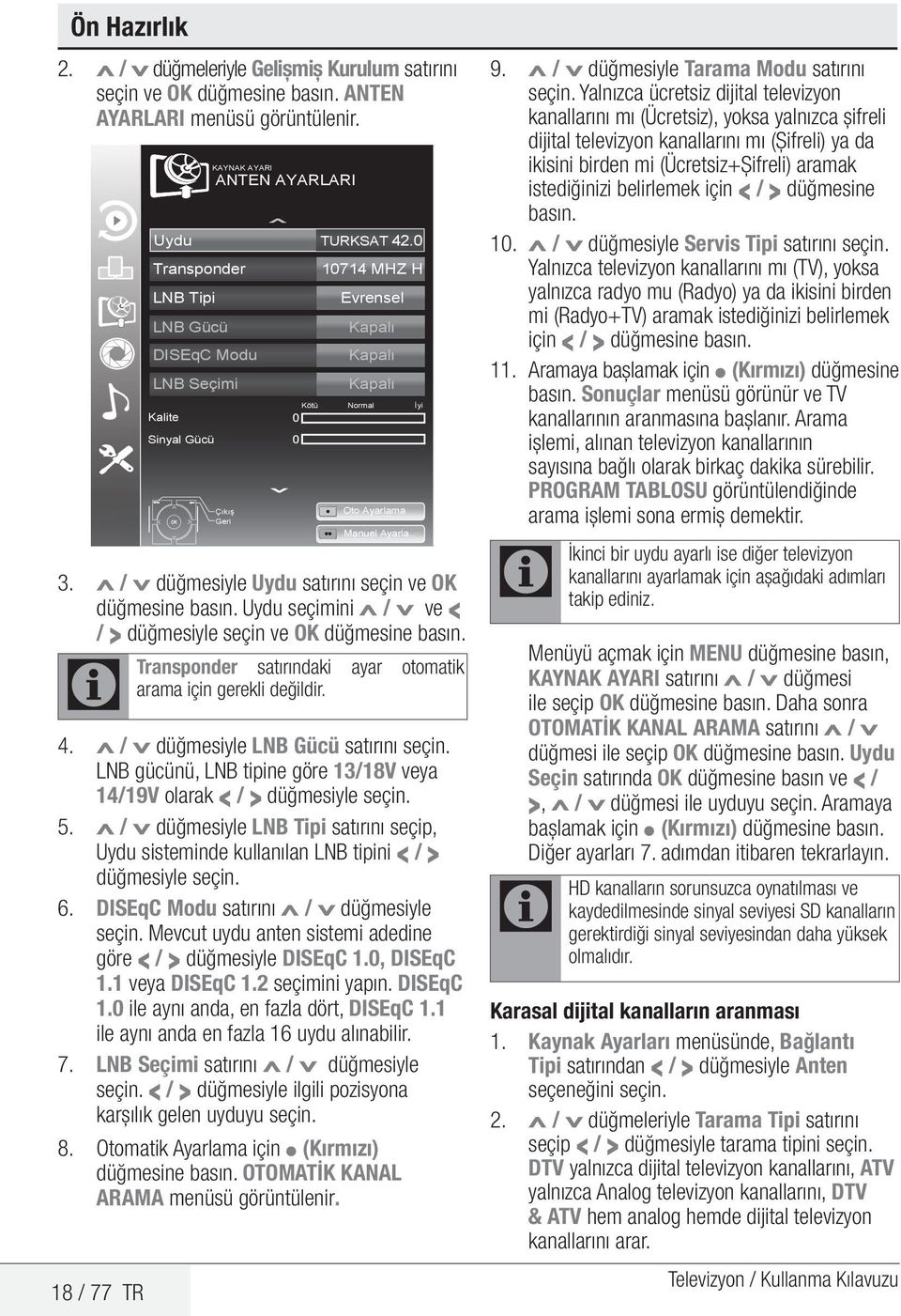 . 3. Λ / V düğmesiyle Uydu satırını seçin ve OK düğmesine Uydu seçimini Λ / V ve < / > düğmesiyle seçin ve OK düğmesine Transponder satırındaki ayar otomatik arama için gerekli değildir. 4.