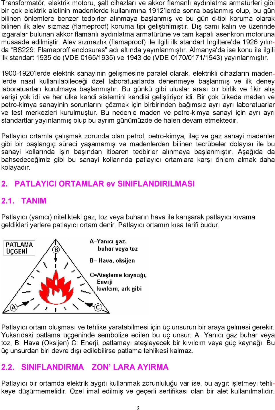 Dış camı kalın ve üzerinde ızgaralar bulunan akkor flamanlı aydınlatma armatürüne ve tam kapalı asenkron motoruna müsaade edilmiştir.