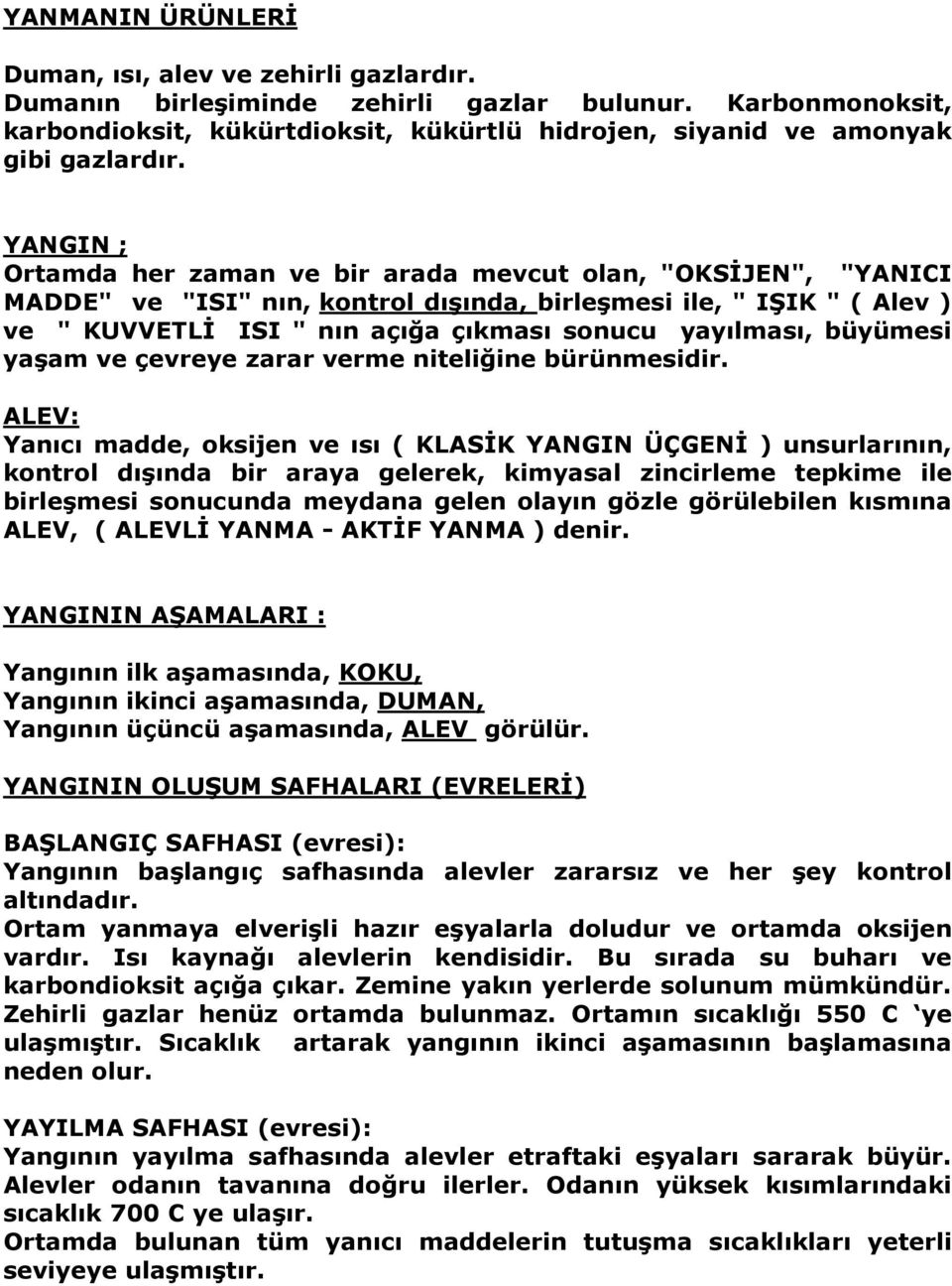 YANGIN ; Ortamda her zaman ve bir arada mevcut olan, "OKSĐJEN", "YANICI MADDE" ve "ISI" nın, kontrol dışında, birleşmesi ile, " IŞIK " ( Alev ) ve " KUVVETLĐ ISI " nın açığa çıkması sonucu yayılması,