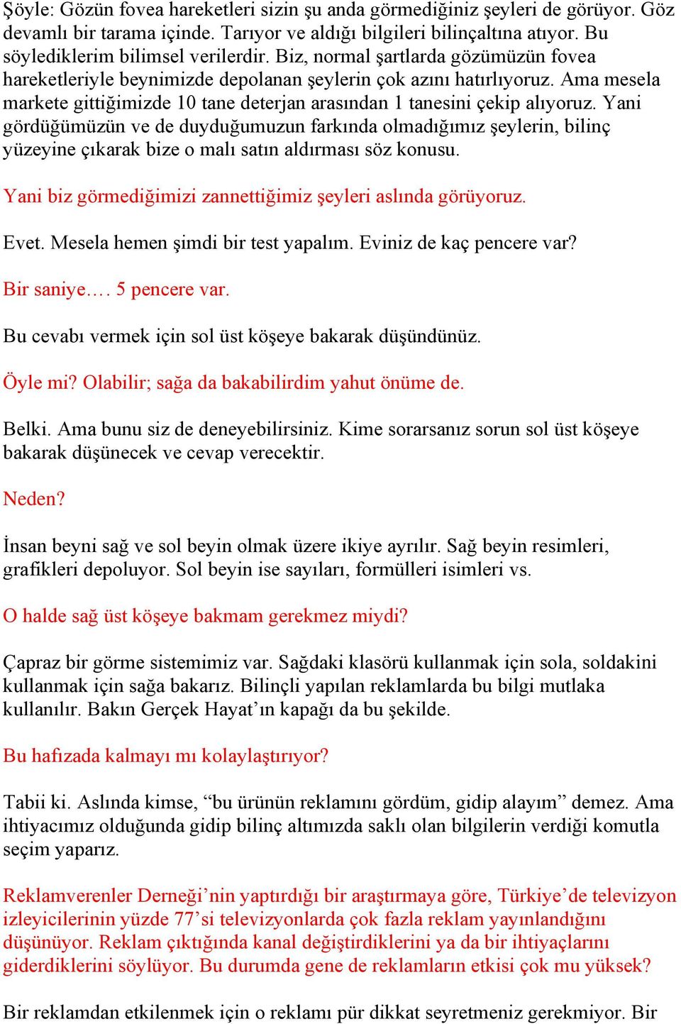 Yani gördüğümüzün ve de duyduğumuzun farkında olmadığımız şeylerin, bilinç yüzeyine çıkarak bize o malı satın aldırması söz konusu. Yani biz görmediğimizi zannettiğimiz şeyleri aslında görüyoruz.