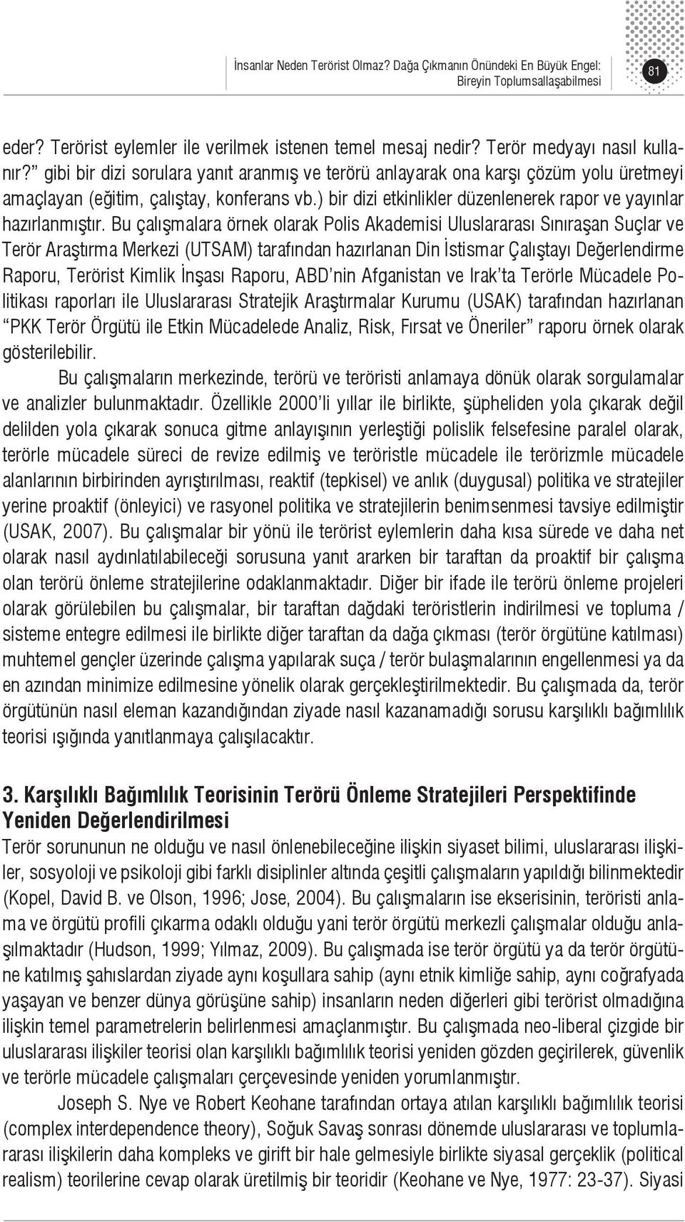 Bu çalışmalara örnek olarak Polis Akademisi Uluslararası Sınıraşan Suçlar ve Terör Araştırma Merkezi (UTSAM) tarafından hazırlanan Din İstismar Çalıştayı Değerlendirme Raporu, Terörist Kimlik İnşası