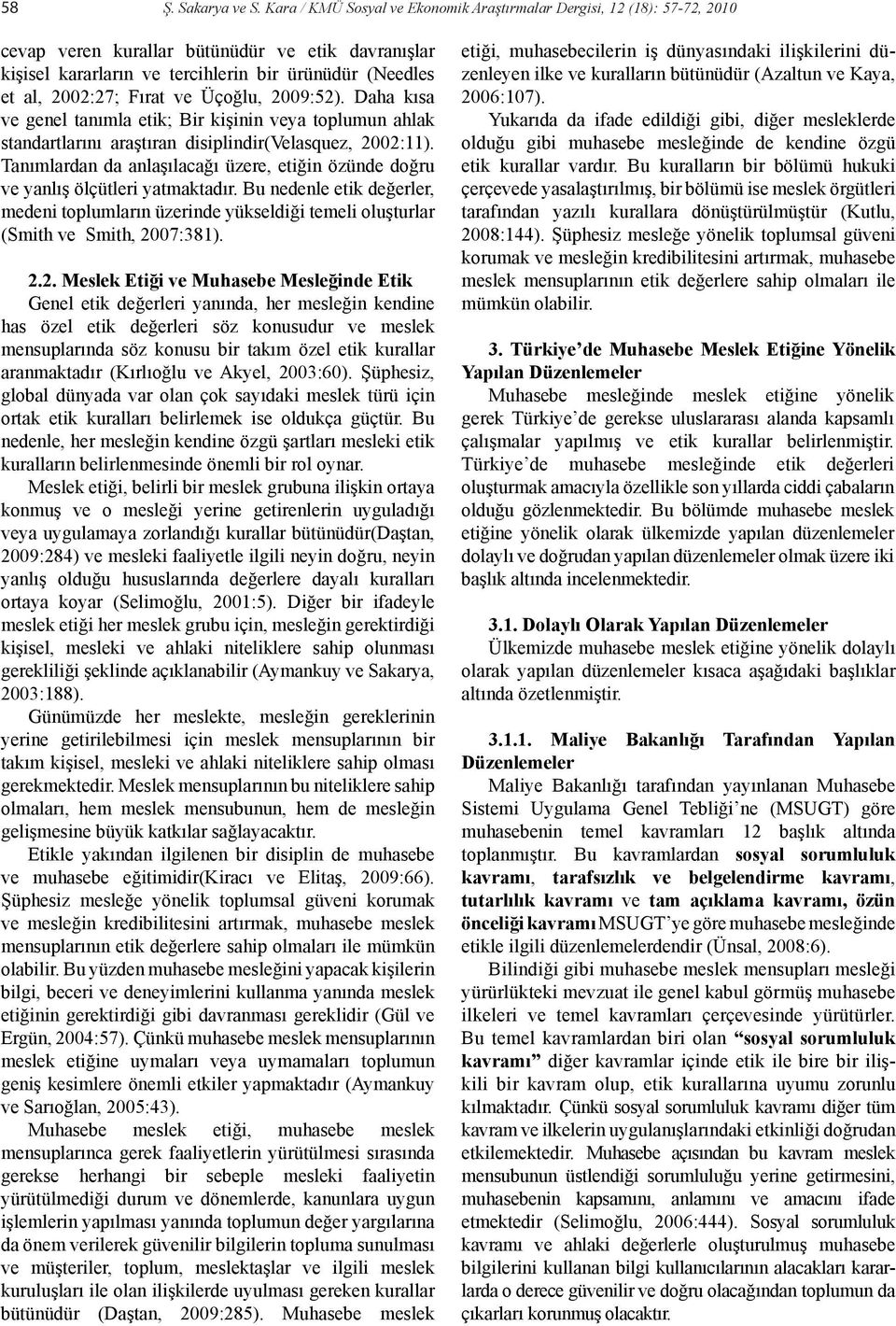 Fırat ve Üçoğlu, 2009:52). Daha kısa ve genel tanımla etik; Bir kişinin veya toplumun ahlak standartlarını araştıran disiplindir(velasquez, 2002:11).