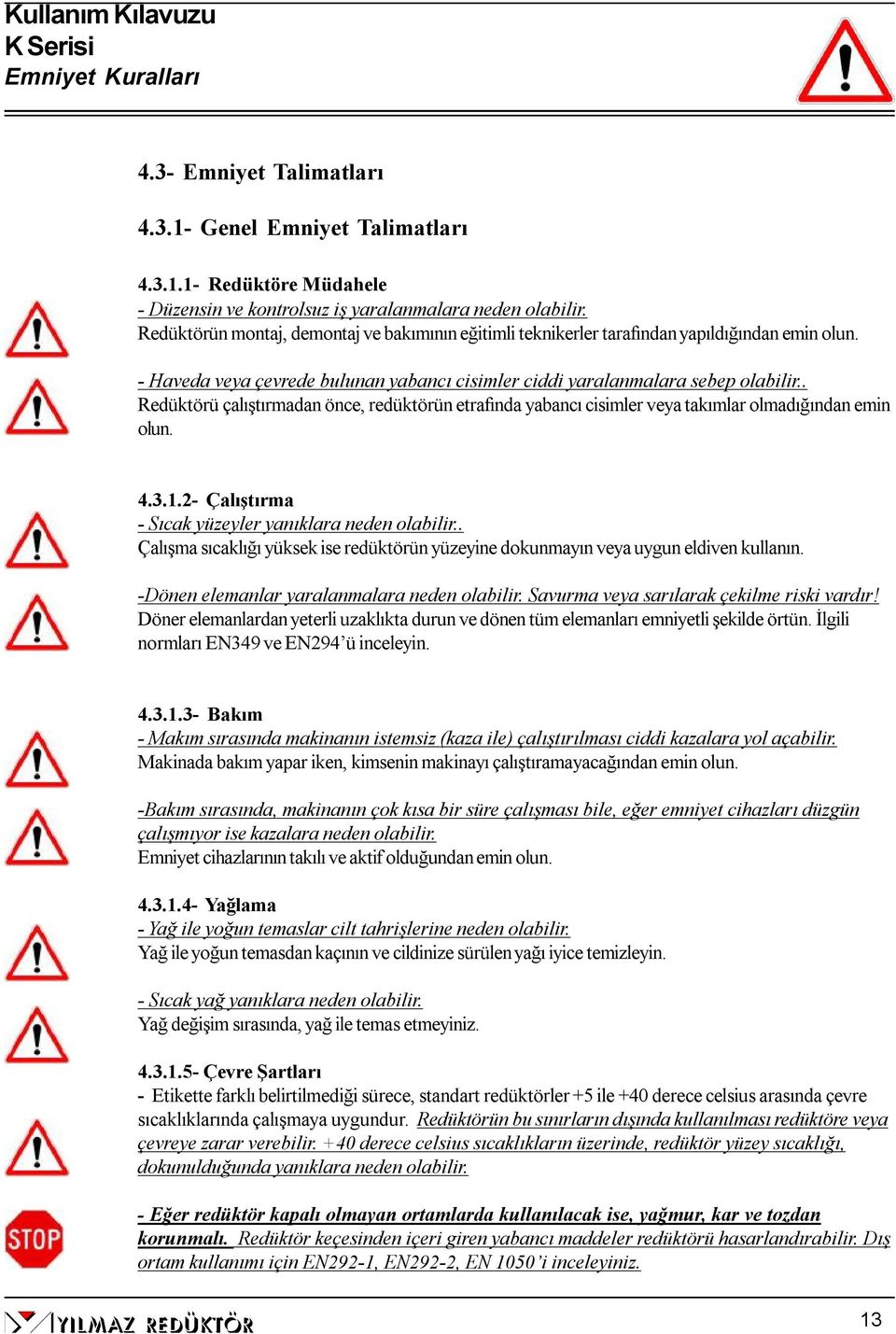 . Redüktörü çalıştırmadan önce, redüktörün etrafında yabancı cisimler veya takımlar olmadığından emin olun. 4.3.1.2- Çalıştırma - Sıcak yüzeyler yanıklara neden olabilir.