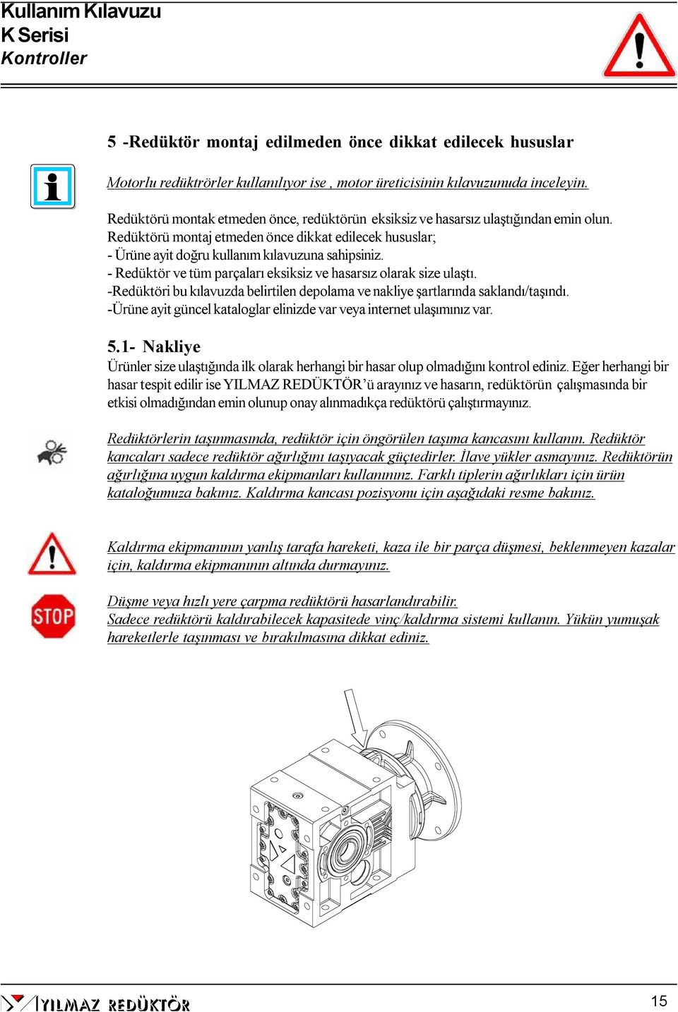 - Redüktör ve tüm parçaları eksiksiz ve hasarsız olarak size ulaştı. -Redüktöri bu kılavuzda belirtilen depolama ve nakliye şartlarında saklandı/taşındı.