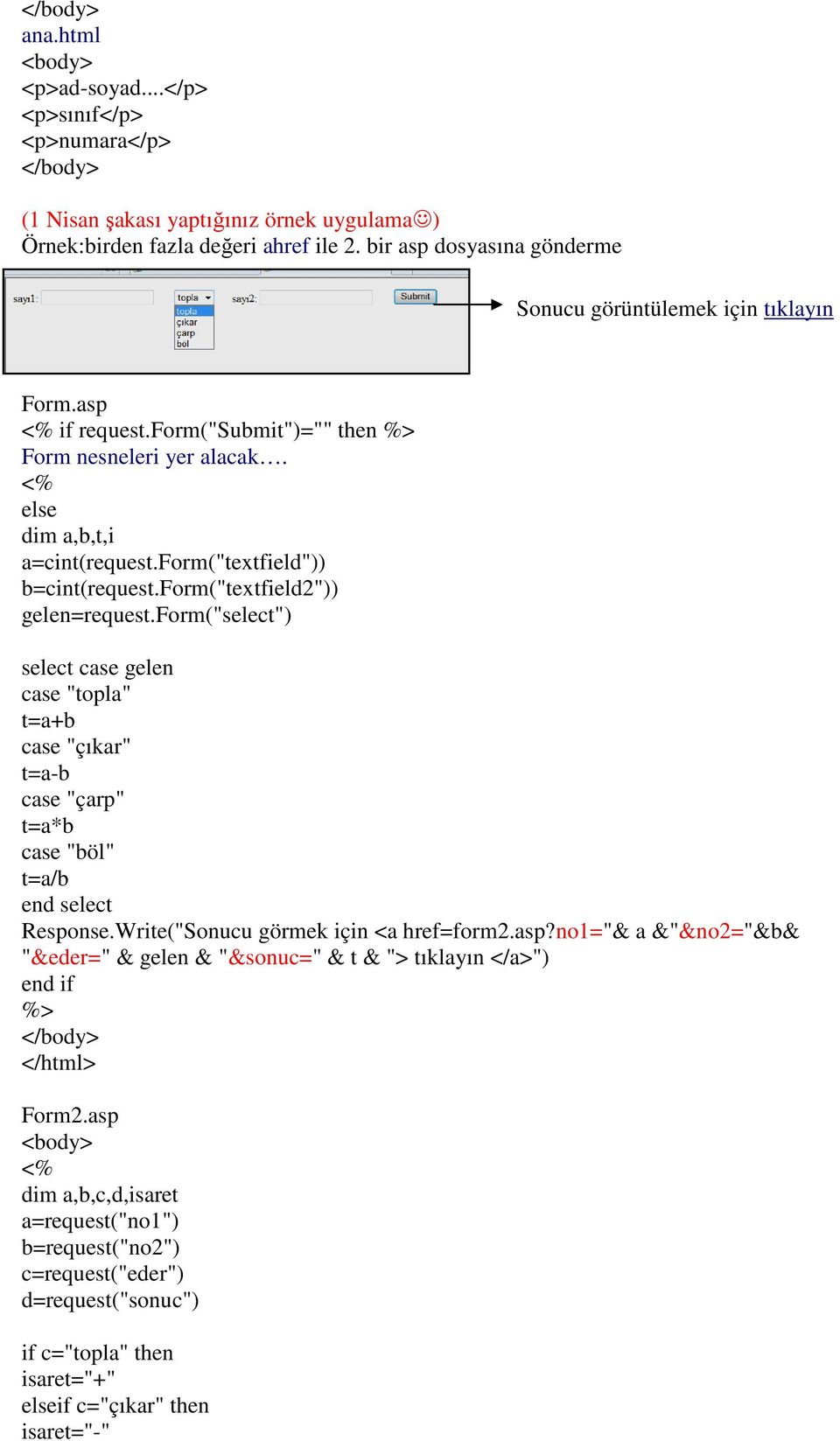 form("textfield2")) gelen=request.form("select") select case gelen case "topla" t=a+b case "çıkar" t=a-b case "çarp" t=a*b case "böl" t=a/b end select Response.Write("Sonucu görmek için <a href=form2.