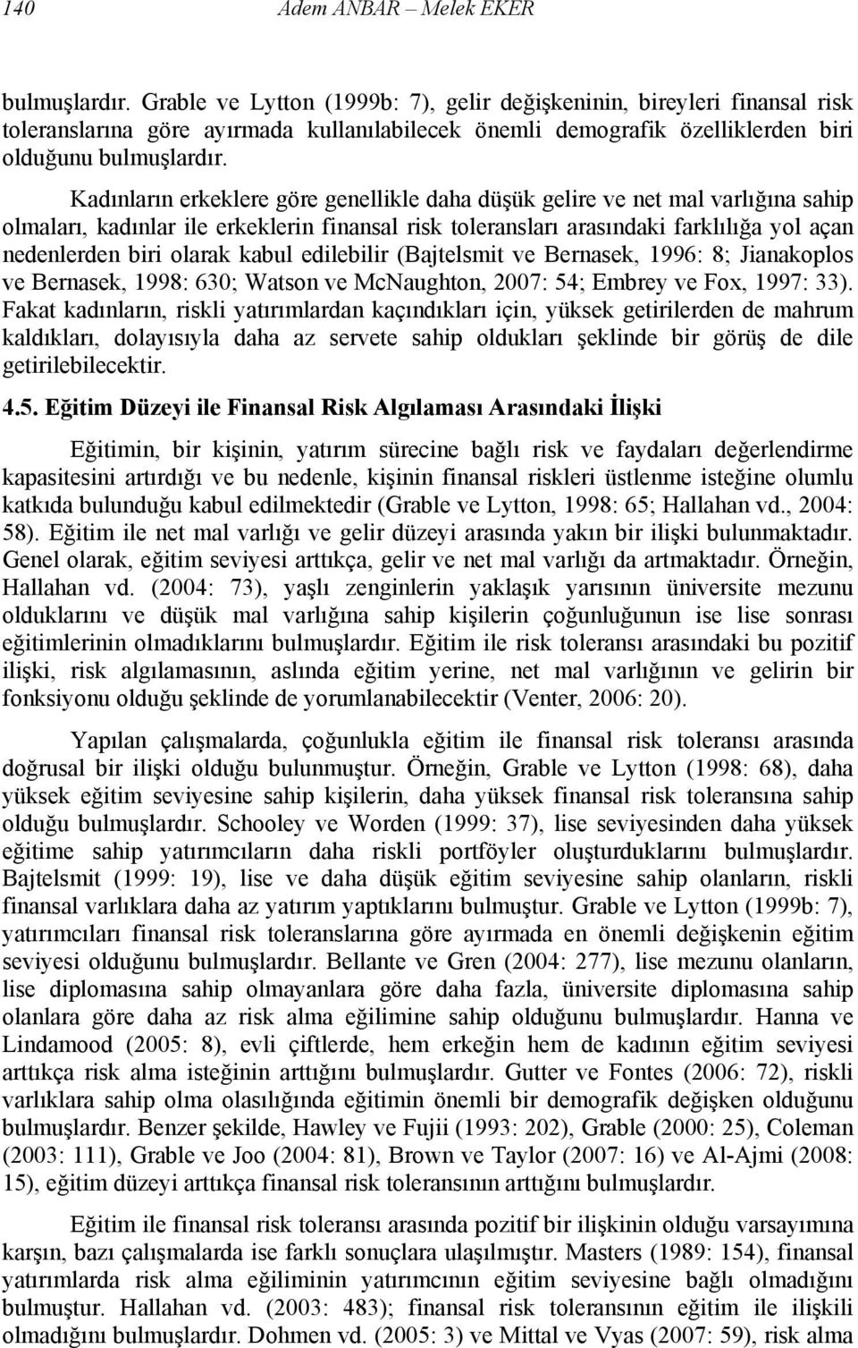 Kadınların erkeklere göre genellikle daha düşük gelire ve net mal varlığına sahip olmaları, kadınlar ile erkeklerin finansal risk toleransları arasındaki farklılığa yol açan nedenlerden biri olarak