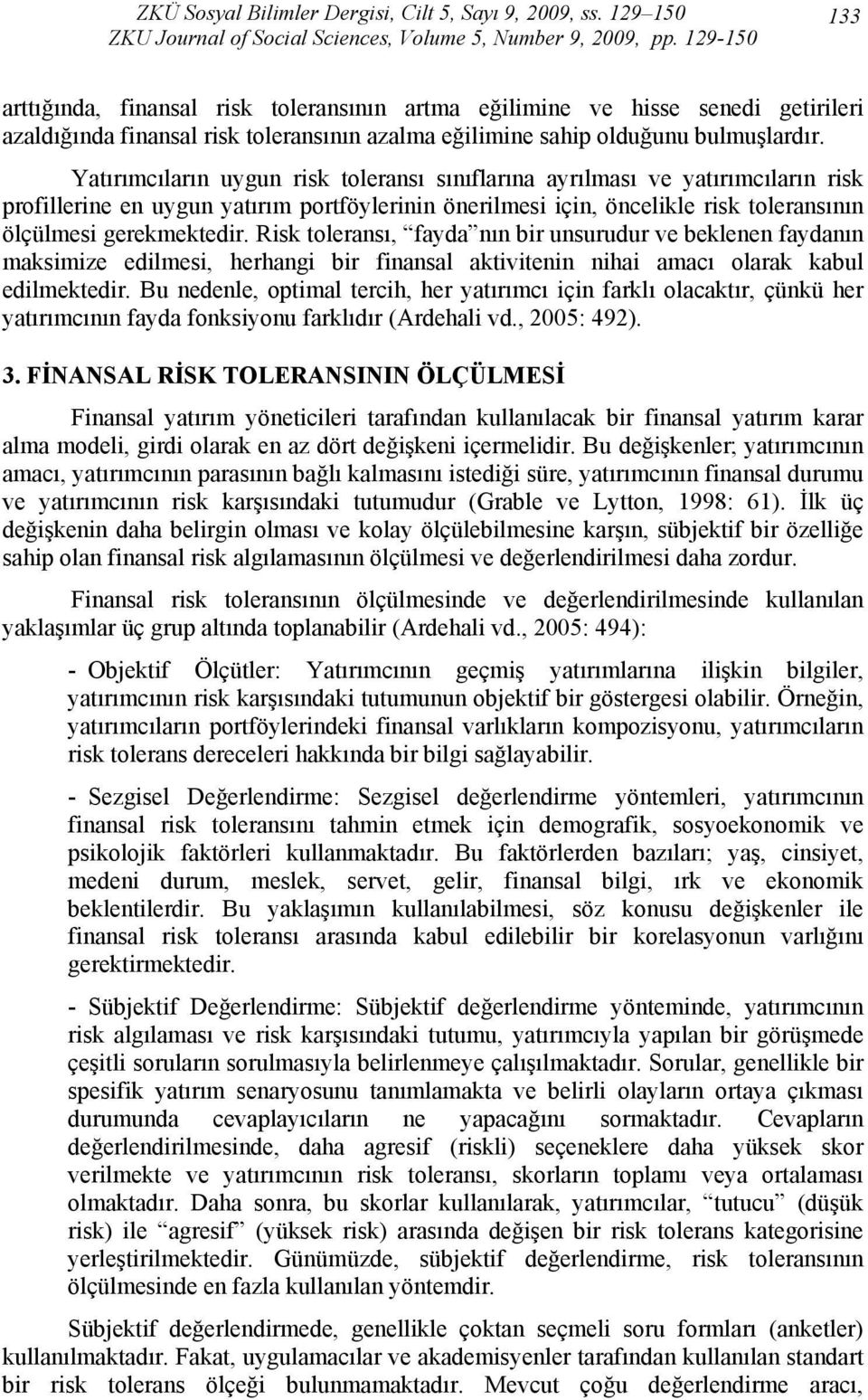 Yatırımcıların uygun risk toleransı sınıflarına ayrılması ve yatırımcıların risk profillerine en uygun yatırım portföylerinin önerilmesi için, öncelikle risk toleransının ölçülmesi gerekmektedir.