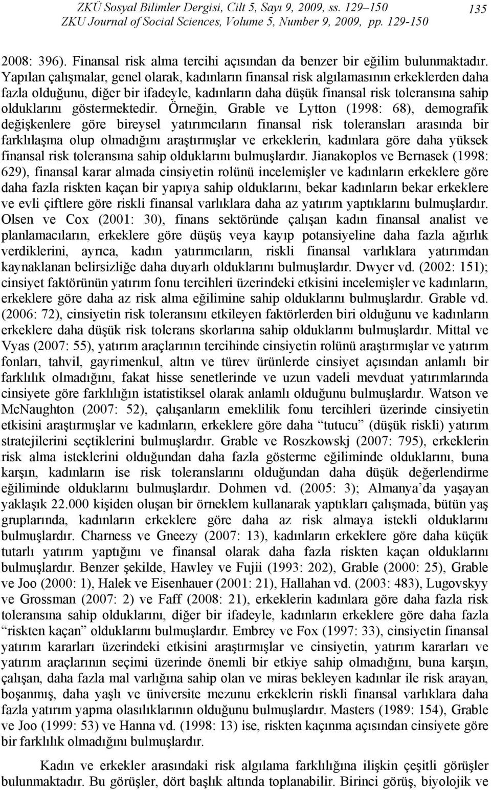 Yapılan çalışmalar, genel olarak, kadınların finansal risk algılamasının erkeklerden daha fazla olduğunu, diğer bir ifadeyle, kadınların daha düşük finansal risk toleransına sahip olduklarını