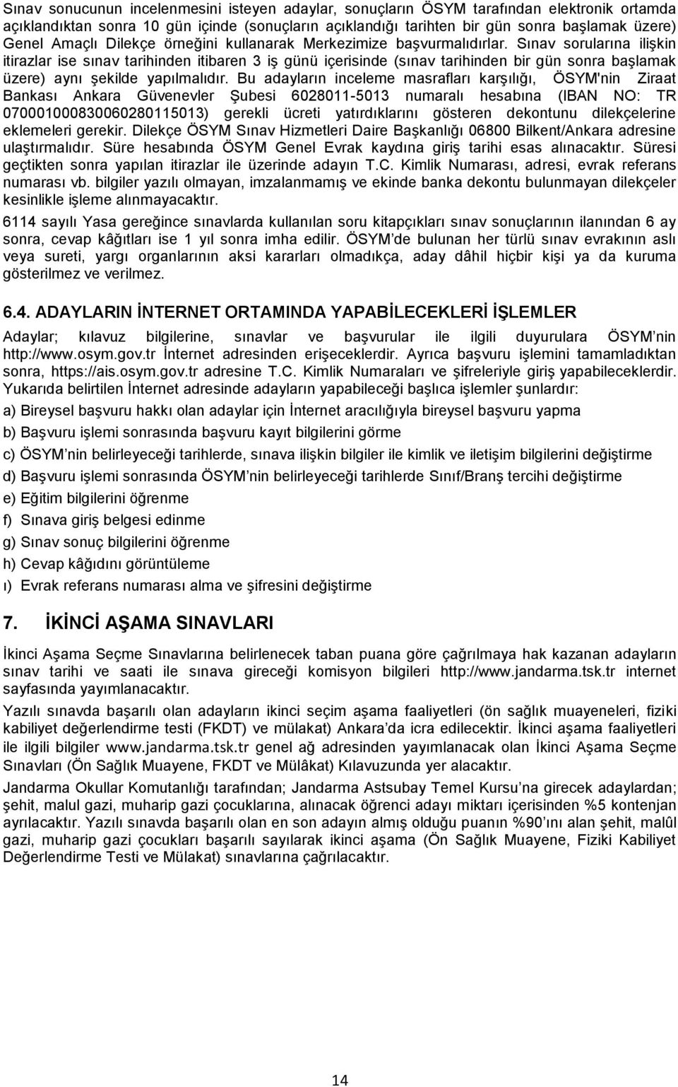 Sınav sorularına ilişkin itirazlar ise sınav tarihinden itibaren 3 iş günü içerisinde (sınav tarihinden bir gün sonra başlamak üzere) aynı şekilde yapılmalıdır.