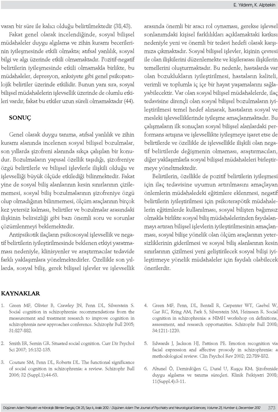 olmamaktadır. Pozitif-negatif belirtilerin iyileşmesinde etkili olmamakla birlikte, bu müdahaleler, depresyon, anksiyete gibi genel psikopatolojik belirtiler üzerinde etkilidir.