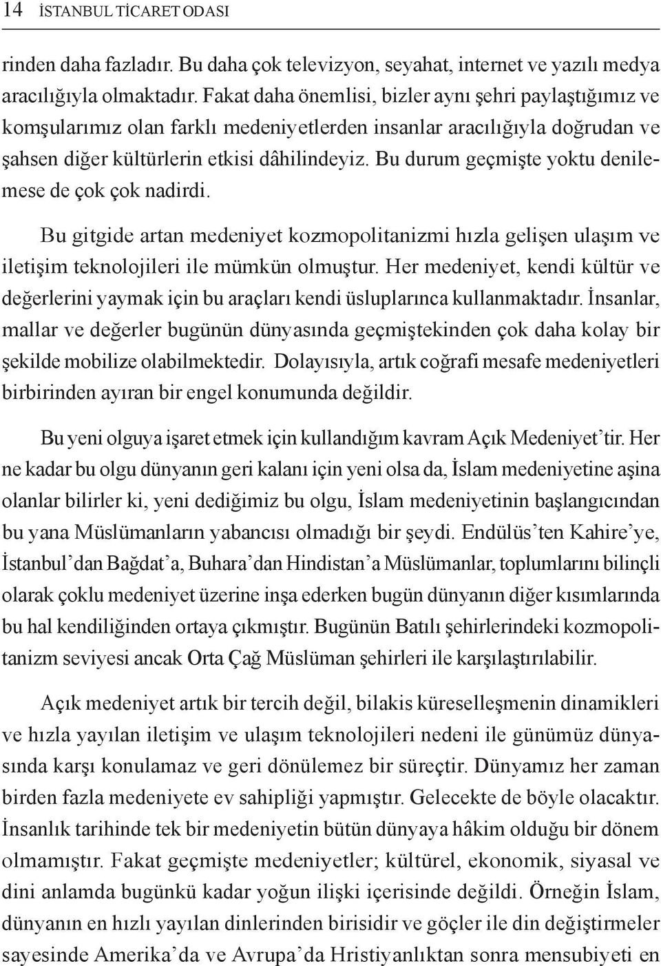 Bu durum geçmişte yoktu denilemese de çok çok nadirdi. Bu gitgide artan medeniyet kozmopolitanizmi hızla gelişen ulaşım ve iletişim teknolojileri ile mümkün olmuştur.