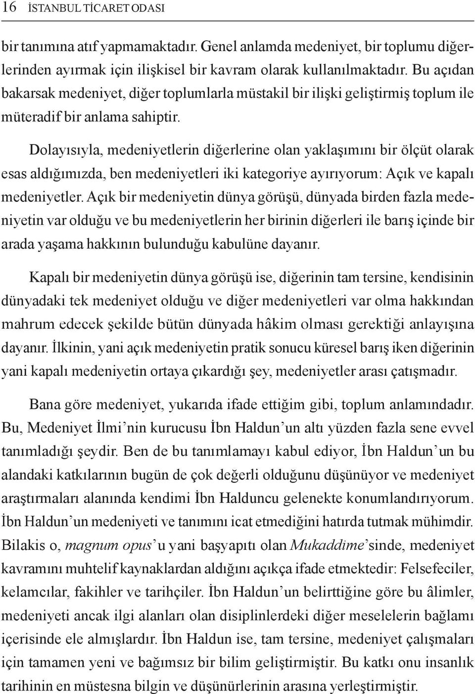 Dolayısıyla, medeniyetlerin diğerlerine olan yaklaşımını bir ölçüt olarak esas aldığımızda, ben medeniyetleri iki kategoriye ayırıyorum: Açık ve kapalı medeniyetler.