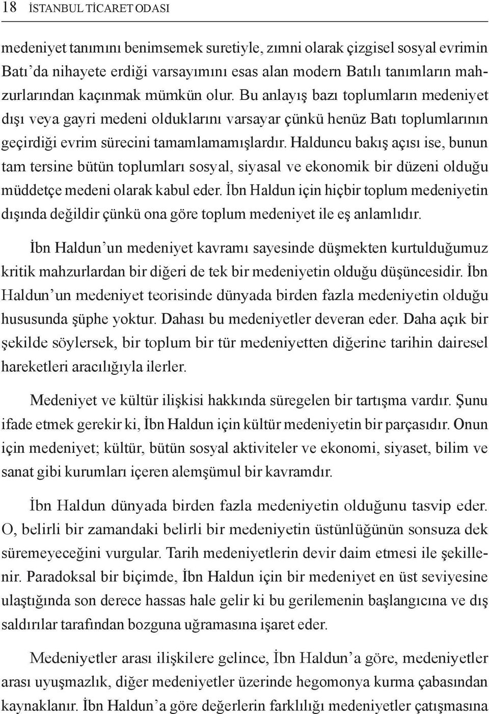 Halduncu bakış açısı ise, bunun tam tersine bütün toplumları sosyal, siyasal ve ekonomik bir düzeni olduğu müddetçe medeni olarak kabul eder.