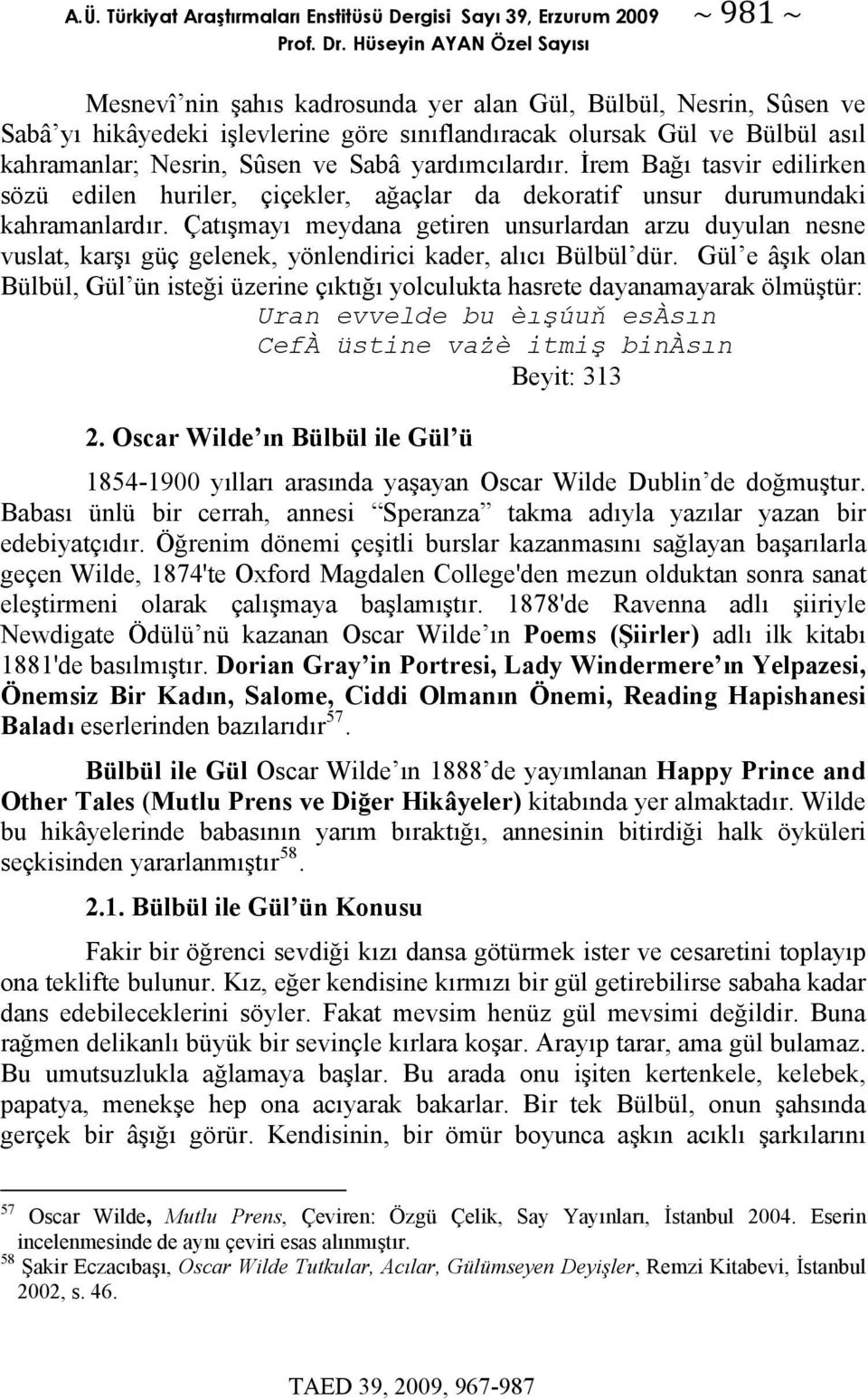 Çatışmayı meydana getiren unsurlardan arzu duyulan nesne vuslat, karşı güç gelenek, yönlendirici kader, alıcı Bülbül dür.