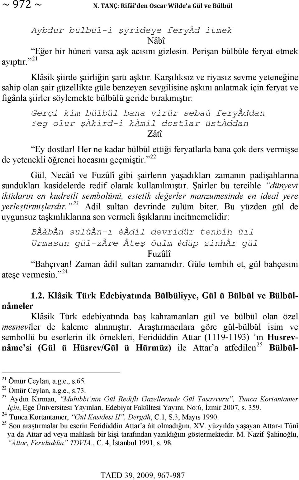 Karşılıksız ve riyasız sevme yeteneğine sahip olan şair güzellikte güle benzeyen sevgilisine aşkını anlatmak için feryat ve figânla şiirler söylemekte bülbülü geride bırakmıştır: Gerçi kim bülbül