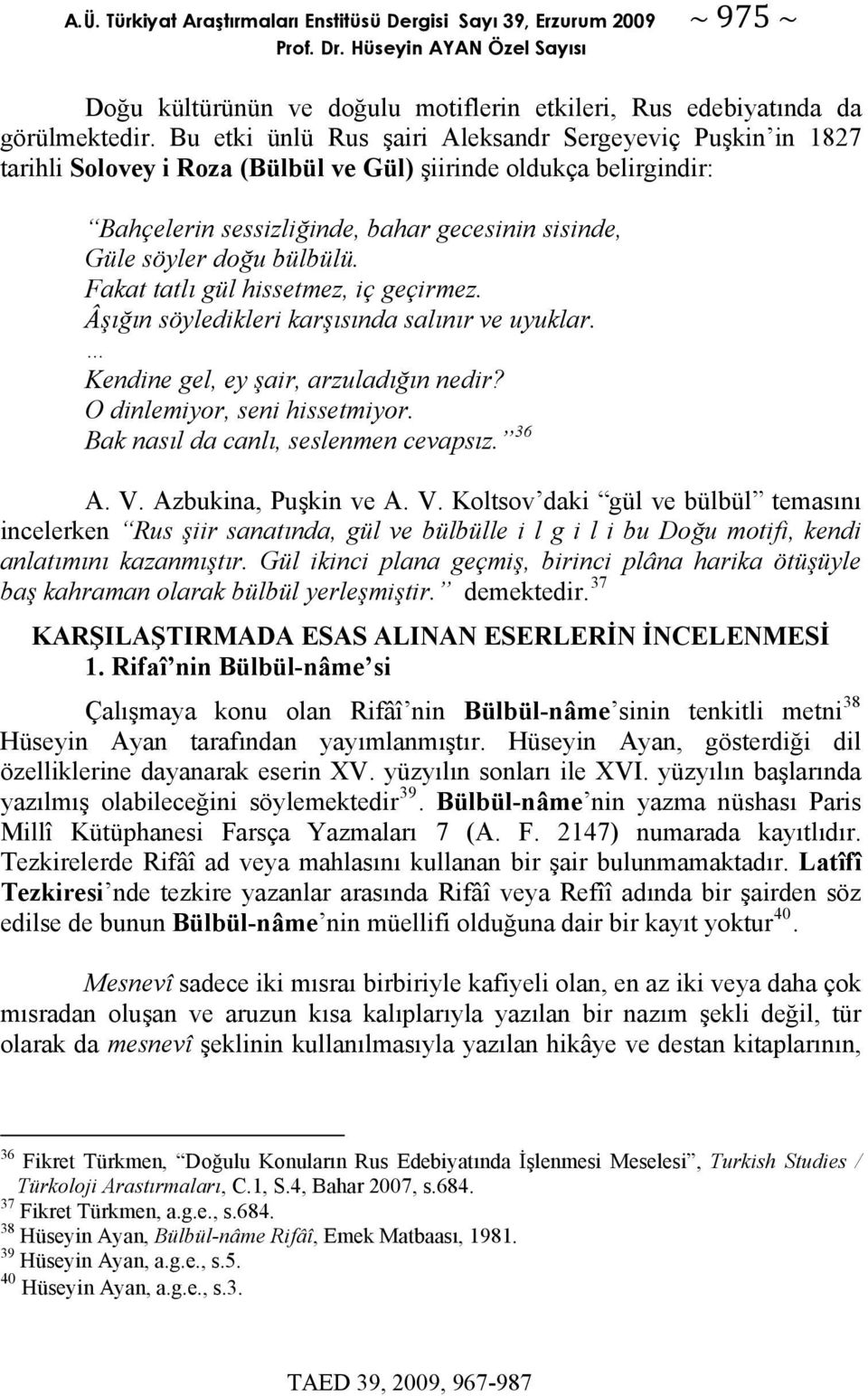 bülbülü. Fakat tatlı gül hissetmez, iç geçirmez. Âşığın söyledikleri karşısında salınır ve uyuklar. Kendine gel, ey şair, arzuladığın nedir? O dinlemiyor, seni hissetmiyor.