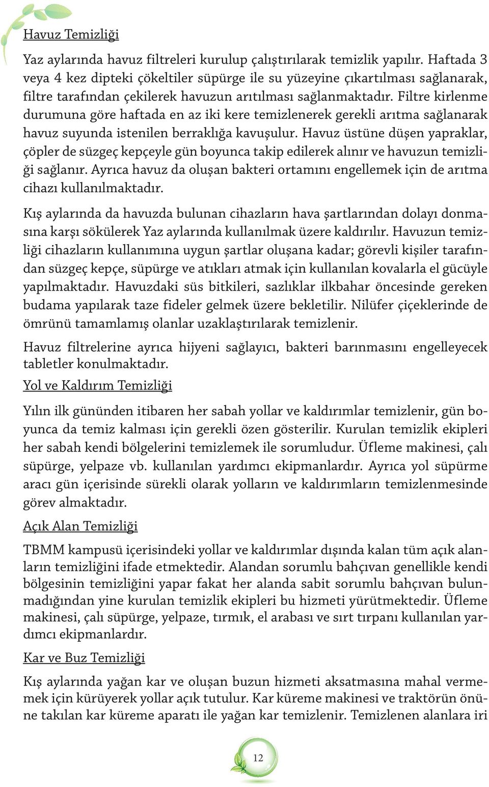 Filtre kirlenme durumuna göre haftada en az iki kere temizlenerek gerekli arıtma sağlanarak havuz suyunda istenilen berraklığa kavuşulur.