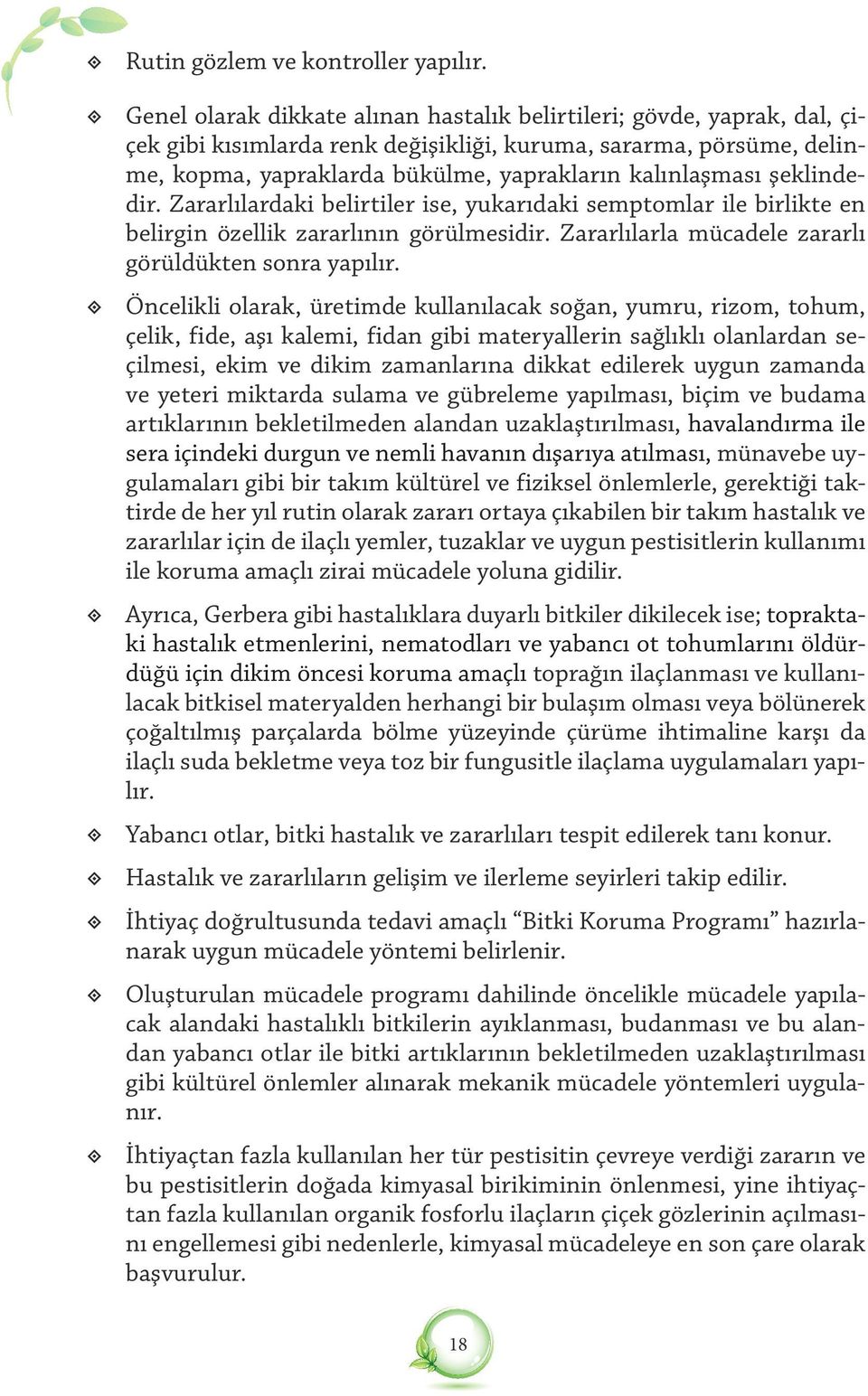 şeklindedir. Zararlılardaki belirtiler ise, yukarıdaki semptomlar ile birlikte en belirgin özellik zararlının görülmesidir. Zararlılarla mücadele zararlı görüldükten sonra yapılır.