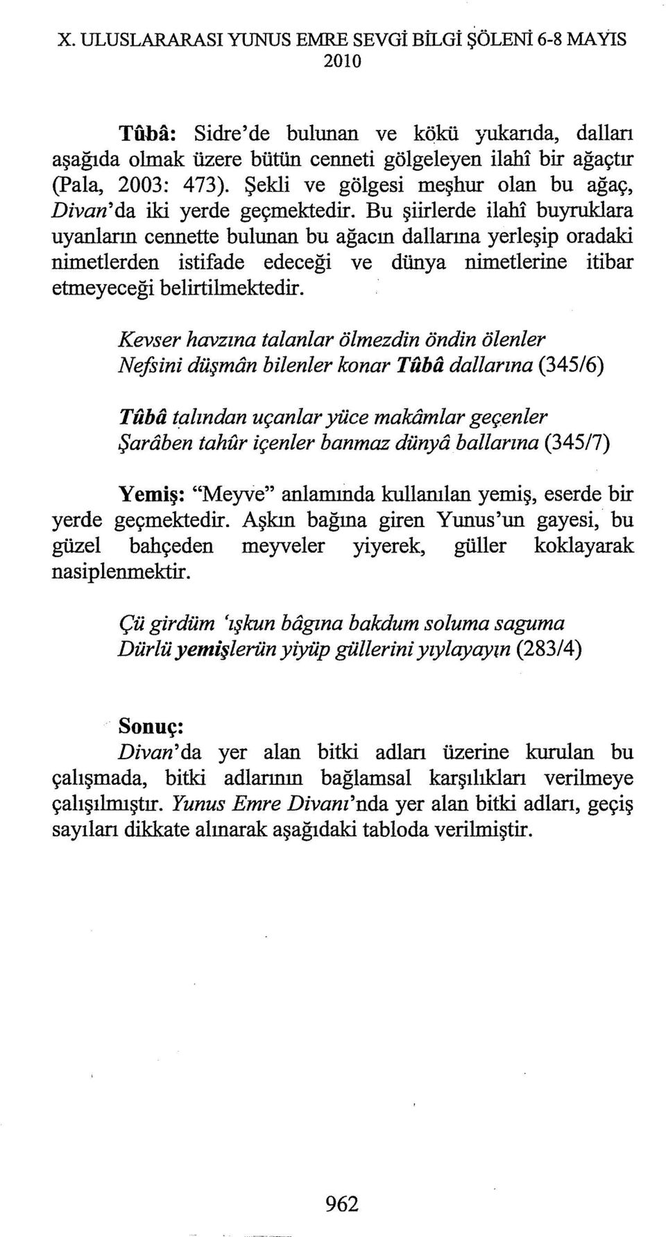 Bu şiirlerde ilahi buyruklara uyanların cennette bulunan bu ağacın dallarına yerleşip oradaki nimetlerden istifade edeceği ve dünya nimetlerine itibar etmeyeceği belirtilmektedir.