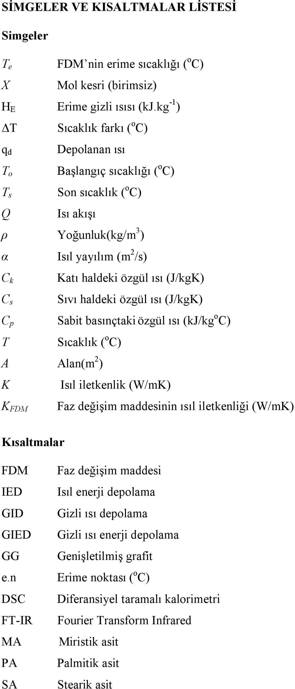 (J/kgK) Sıvı haldeki özgül ısı (J/kgK) C p Sabit basınçtaki özgül ısı (kj/kg o C) T Sıcaklık ( o C) A Alan(m 2 ) K Isıl iletkenlik (W/mK) K FDM Faz değişim maddesinin ısıl iletkenliği (W/mK)