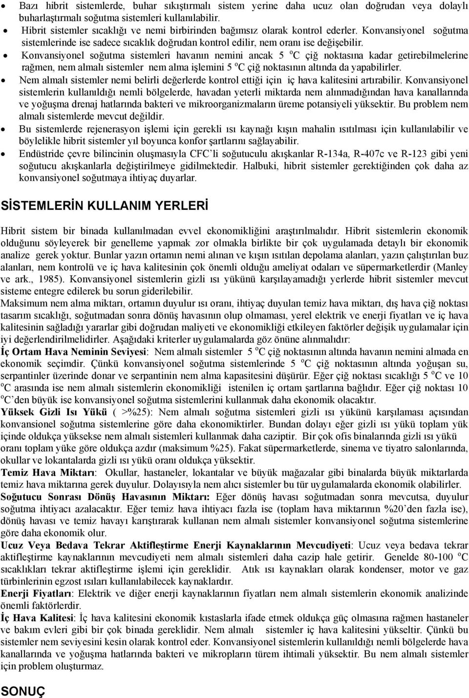 Konvansiyonl soğutma sistmlri havanın nmini ancak 5 o C çiğ noktasına kadar gtirbilmlrin rağmn, nm almalı sistmlr nm alma işlmini 5 o C çiğ noktasının altında da yapabilirlr.