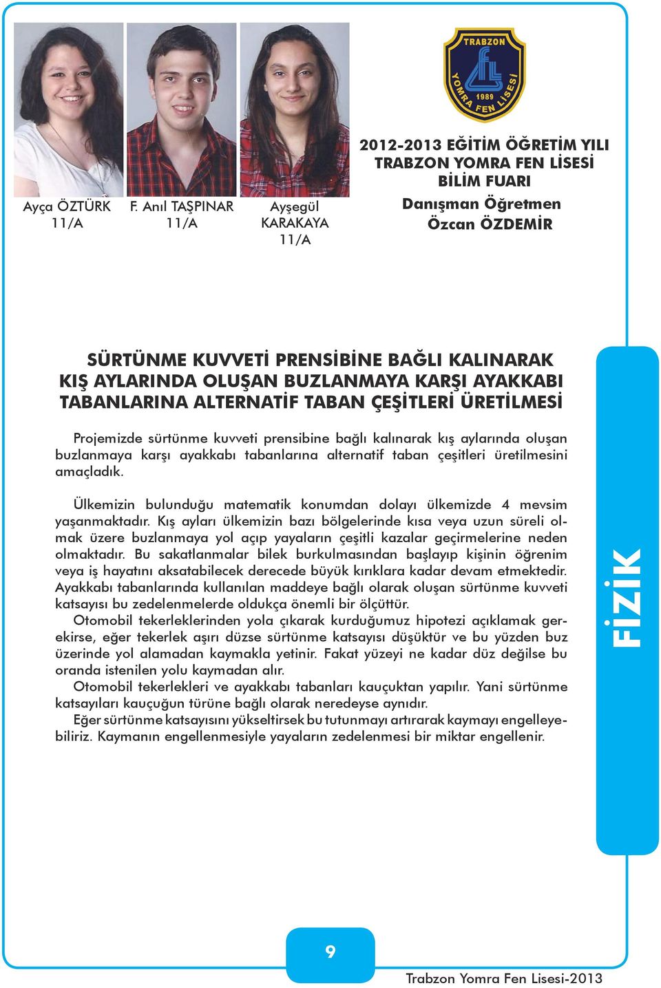 sürtünme kuvveti prensibine bağlı kalınarak kış aylarında oluşan buzlanmaya karşı ayakkabı tabanlarına alternatif taban çeşitleri üretilmesini amaçladık.