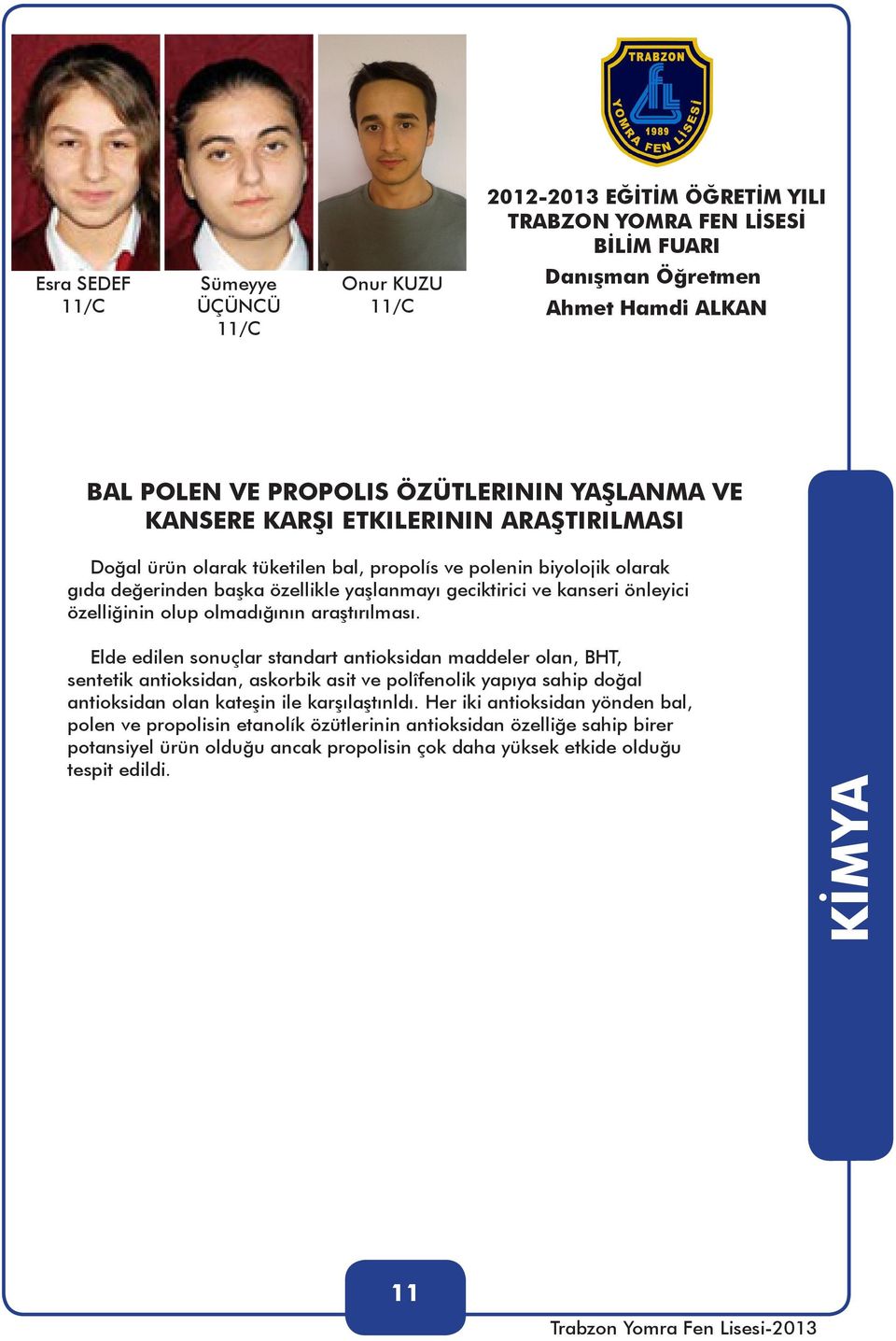 Elde edilen sonuçlar standart antioksidan maddeler olan, BHT, sentetik antioksidan, askorbik asit ve polîfenolik yapıya sahip doğal antioksidan olan kateşin ile karşılaştınldı.