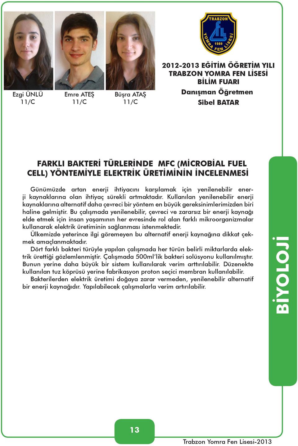 Bu çalışmada yenilenebilir, çevreci ve zararsız bir enerji kaynağı elde etmek için insan yaşamının her evresinde rol alan farklı mikroorganizmalar kullanarak elektrik üretiminin sağlanması