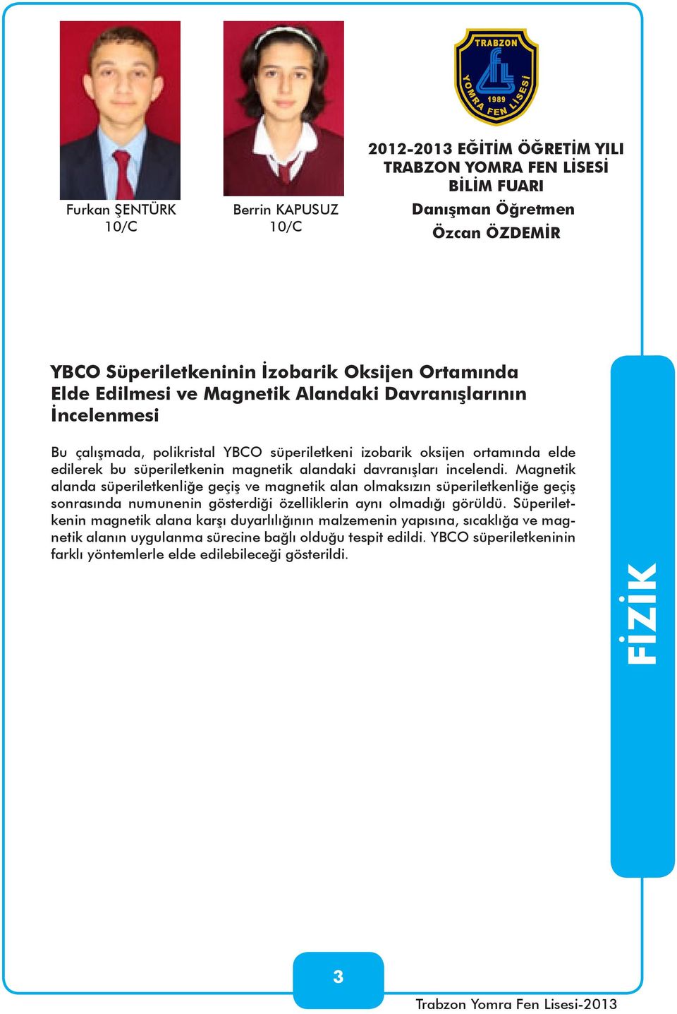 Magnetik alanda süperiletkenliğe geçiş ve magnetik alan olmaksızın süperiletkenliğe geçiş sonrasında numunenin gösterdiği özelliklerin aynı olmadığı görüldü.