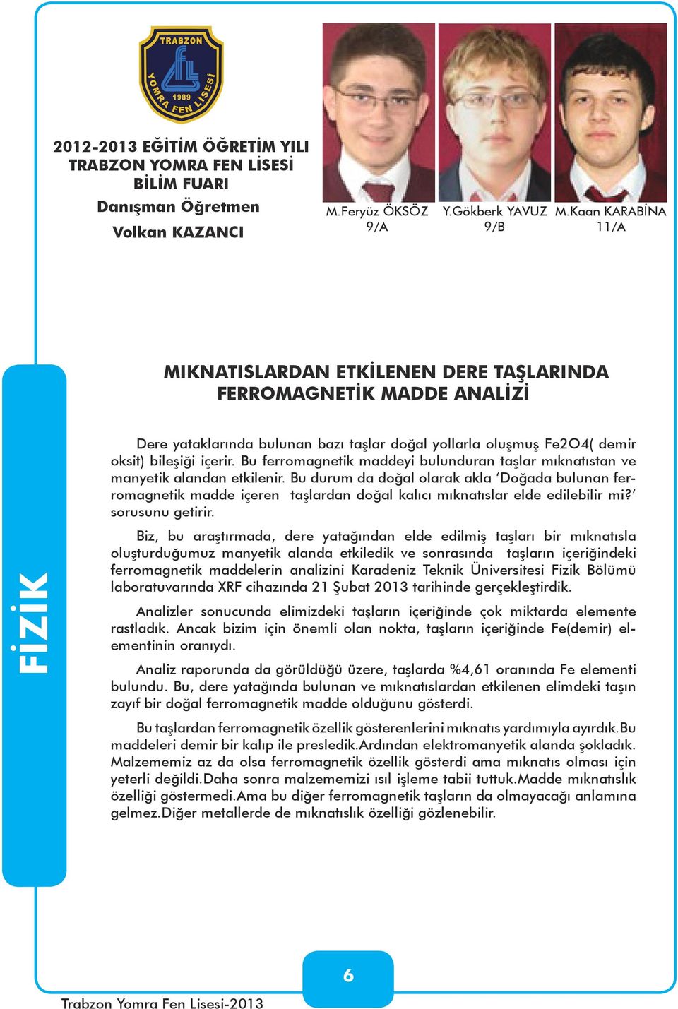 Bu ferromagnetik maddeyi bulunduran taşlar mıknatıstan ve manyetik alandan etkilenir.