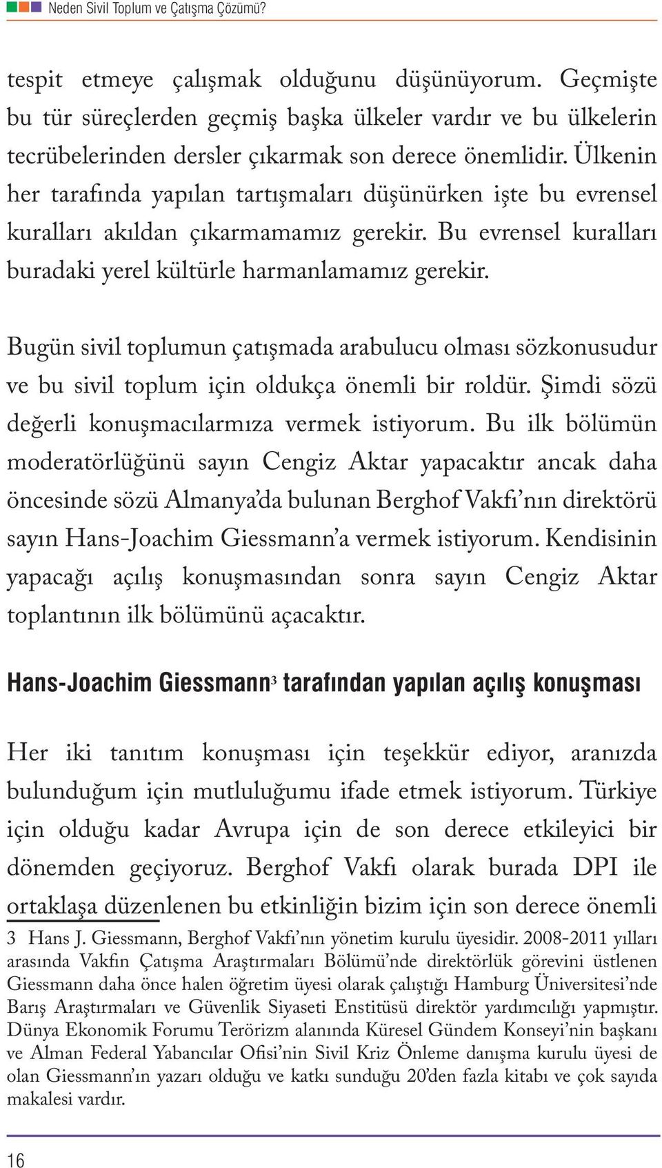 Ülkenin her tarafında yapılan tartışmaları düşünürken işte bu evrensel kuralları akıldan çıkarmamamız gerekir. Bu evrensel kuralları buradaki yerel kültürle harmanlamamız gerekir.