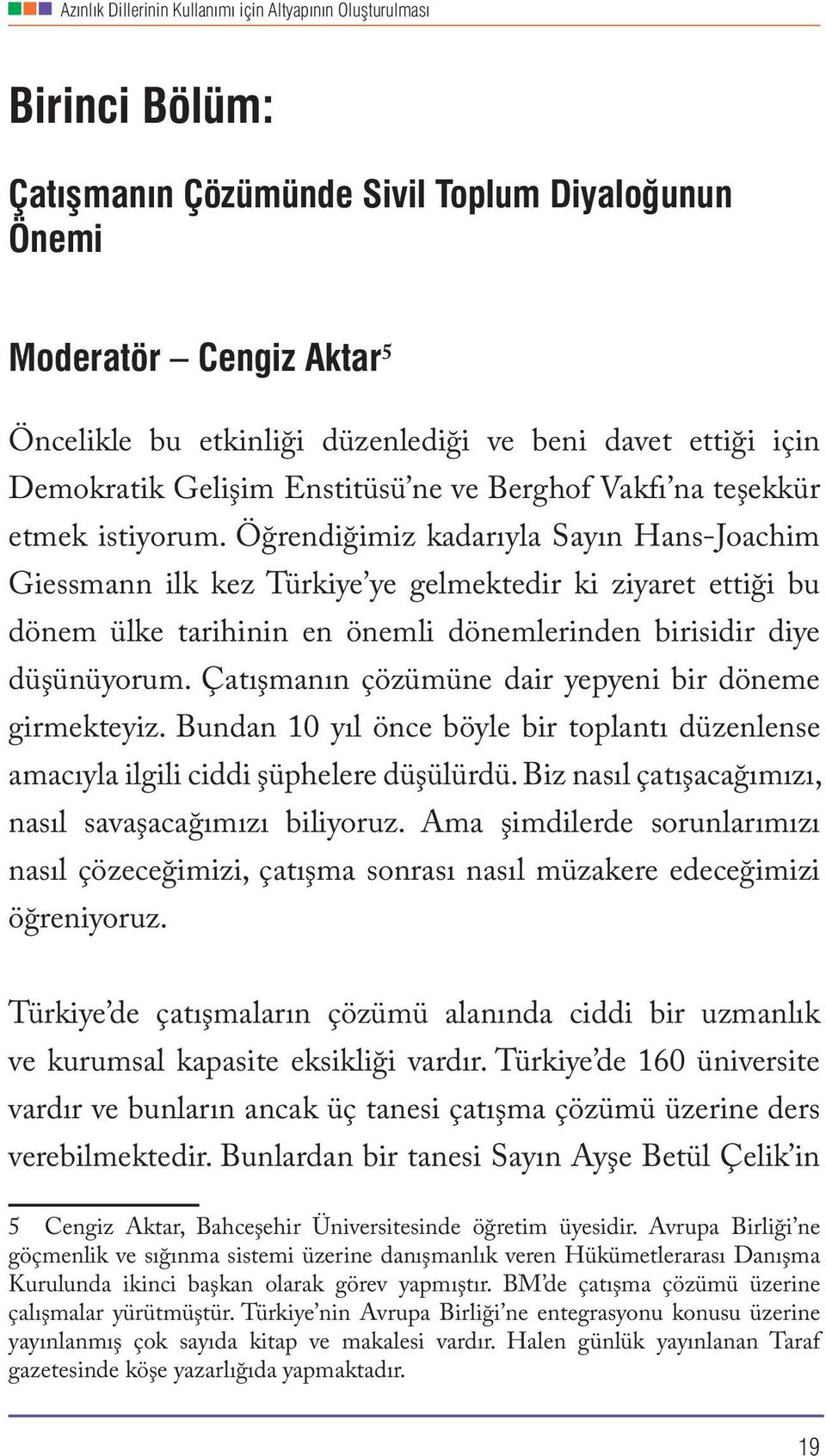 Öğrendiğimiz kadarıyla Sayın Hans-Joachim Giessmann ilk kez Türkiye ye gelmektedir ki ziyaret ettiği bu dönem ülke tarihinin en önemli dönemlerinden birisidir diye düşünüyorum.