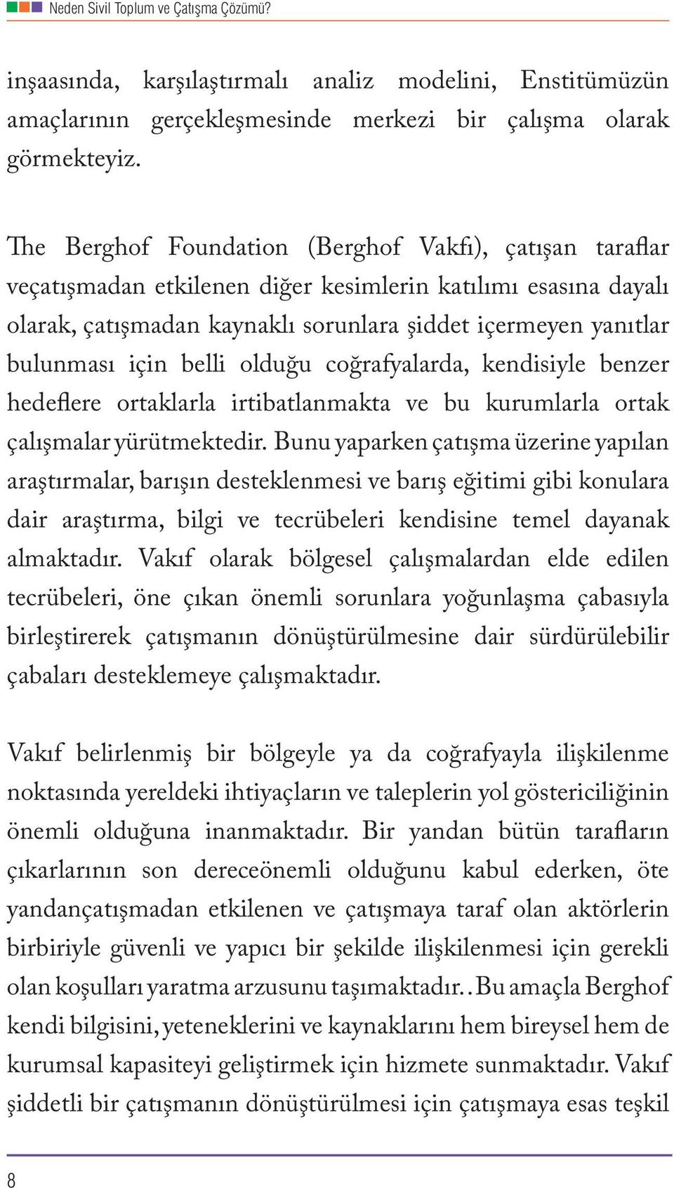 belli olduğu coğrafyalarda, kendisiyle benzer hedeflere ortaklarla irtibatlanmakta ve bu kurumlarla ortak çalışmalar yürütmektedir.