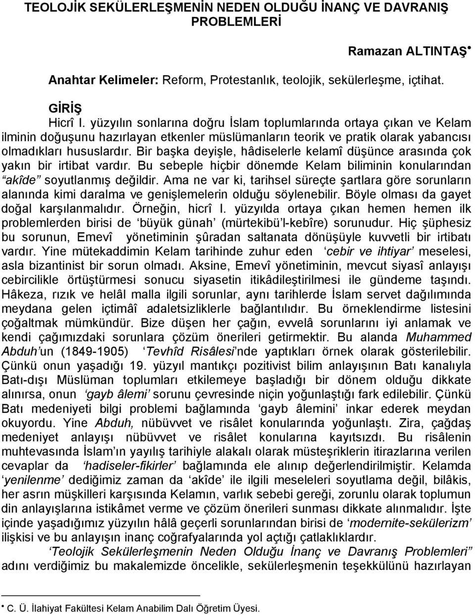 Bir başka deyişle, hâdiselerle kelamî düşünce arasında çok yakın bir irtibat vardır. Bu sebeple hiçbir dönemde Kelam biliminin konularından akîde soyutlanmış değildir.