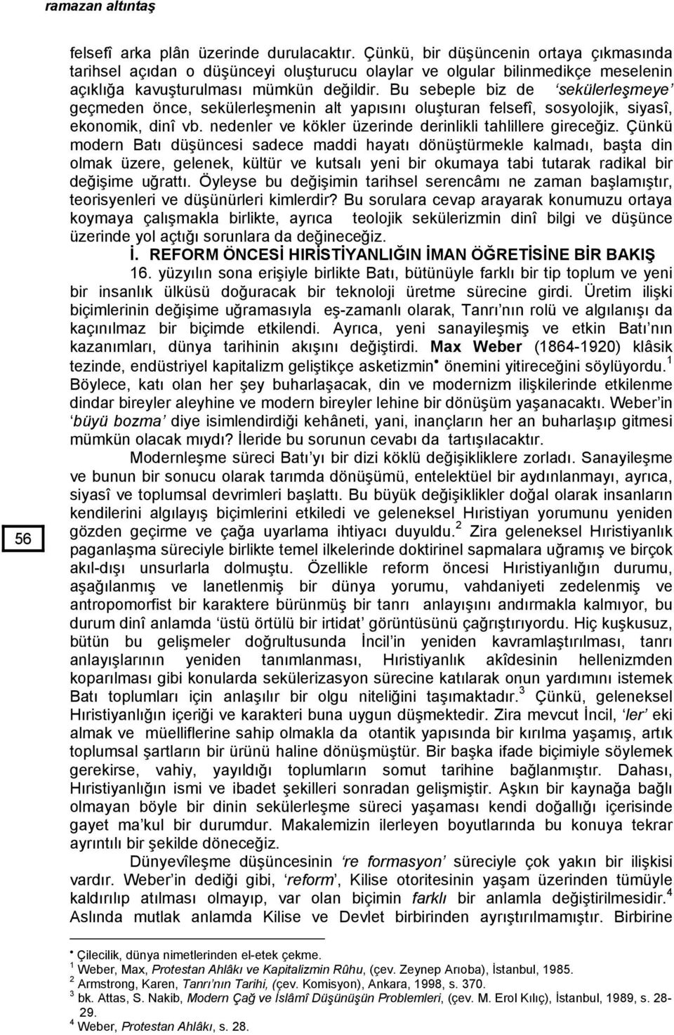 Bu sebeple biz de sekülerleşmeye geçmeden önce, sekülerleşmenin alt yapısını oluşturan felsefî, sosyolojik, siyasî, ekonomik, dinî vb. nedenler ve kökler üzerinde derinlikli tahlillere gireceğiz.